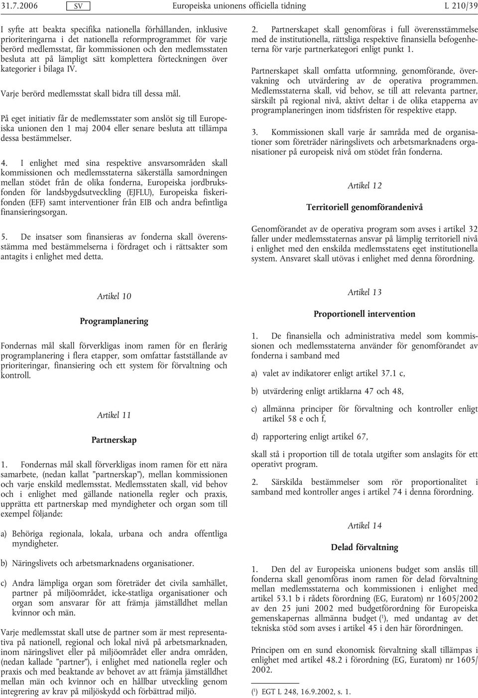 På eget initiativ får de medlemsstater som anslöt sig till Europeiska unionen den 1 maj 2004 eller senare besluta att tillämpa dessa bestämmelser. 4.