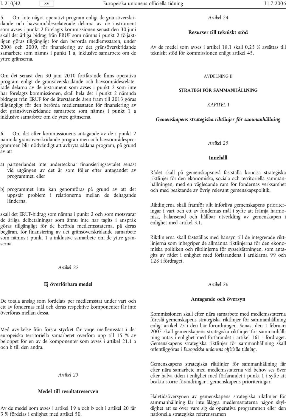 från ERUF som nämns i punkt 2 följaktligen göras tillgängligt för den berörda medlemsstaten, under 2008 och 2009, för finansiering av det gränsöverskridande samarbete som nämns i punkt 1 a, inklusive