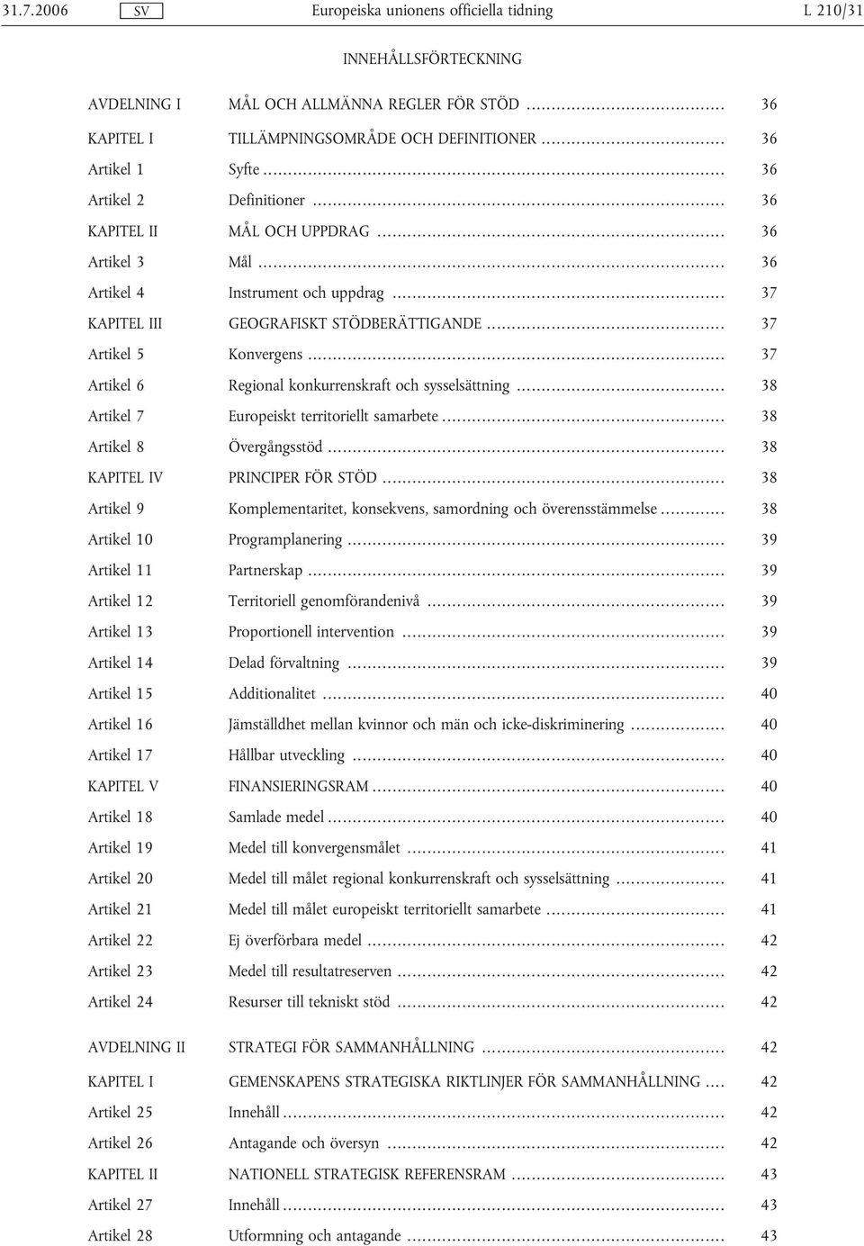 .. 37 Artikel 6 Regional konkurrenskraft och sysselsättning... 38 Artikel 7 Europeiskt territoriellt samarbete... 38 Artikel 8 Övergångsstöd... 38 KAPITEL IV PRINCIPER FÖR STÖD.