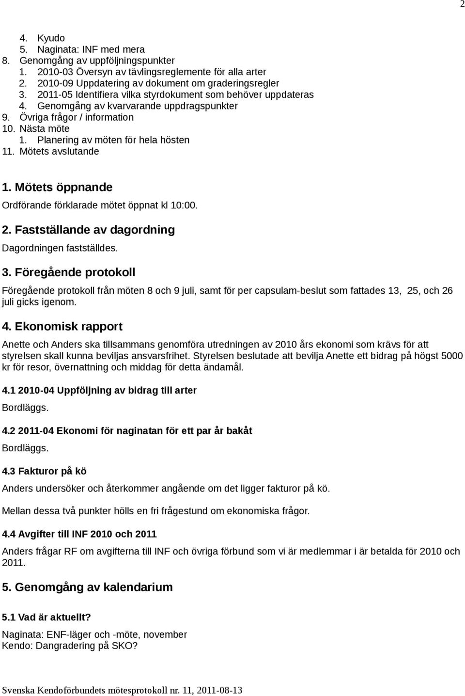 Mötets avslutande 1. Mötets öppnande Ordförande förklarade mötet öppnat kl 10:00. 2. Fastställande av dagordning Dagordningen fastställdes. 3.