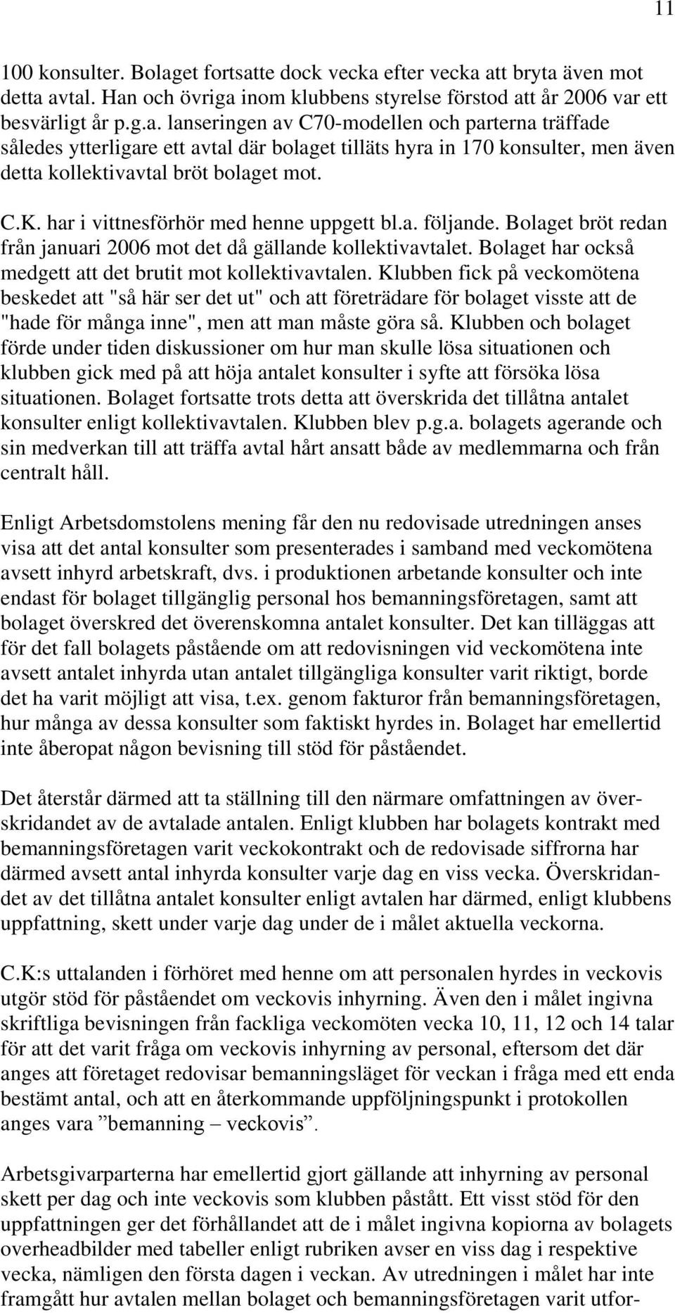 Klubben fick på veckomötena beskedet att "så här ser det ut" och att företrädare för bolaget visste att de "hade för många inne", men att man måste göra så.