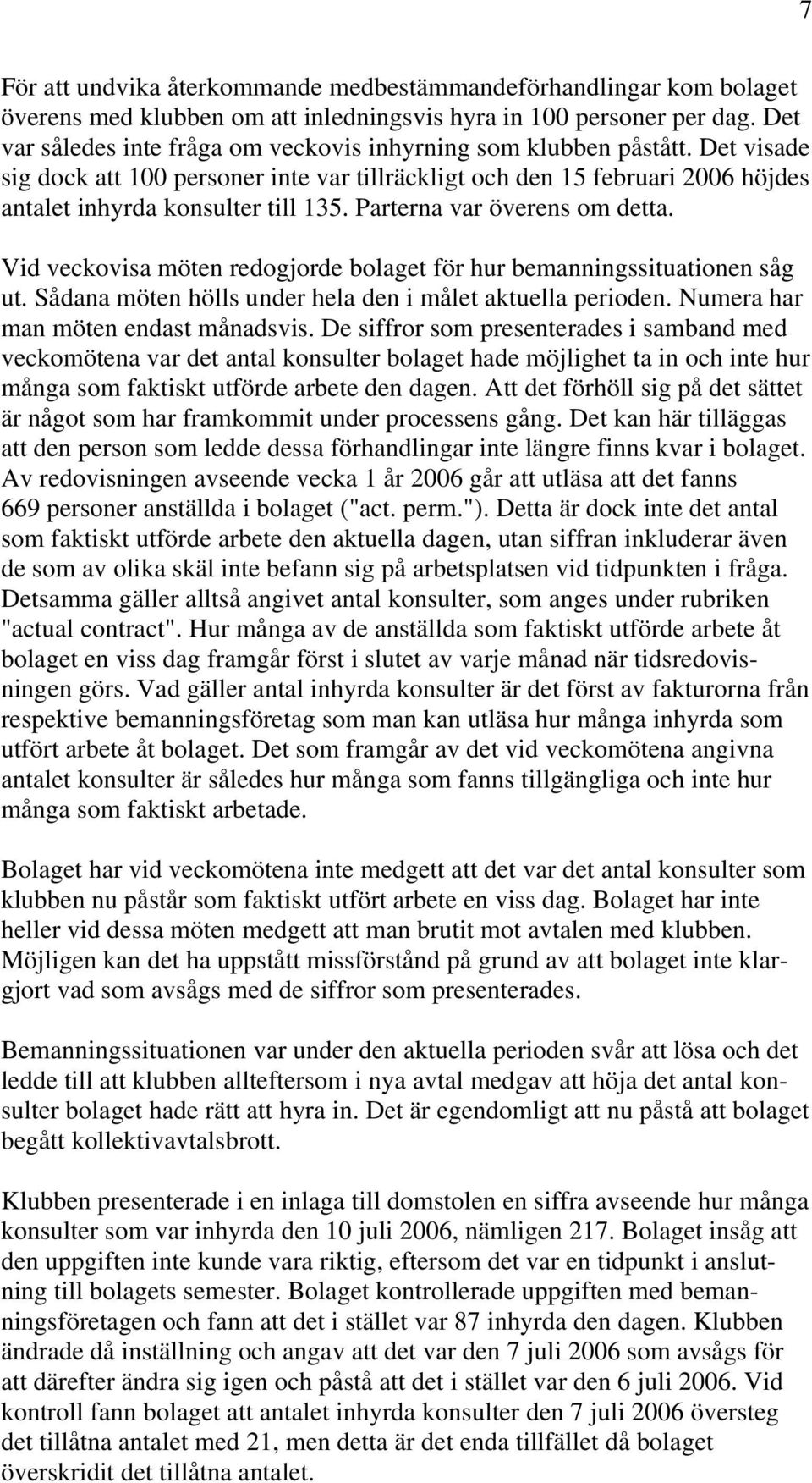 Parterna var överens om detta. Vid veckovisa möten redogjorde bolaget för hur bemanningssituationen såg ut. Sådana möten hölls under hela den i målet aktuella perioden.