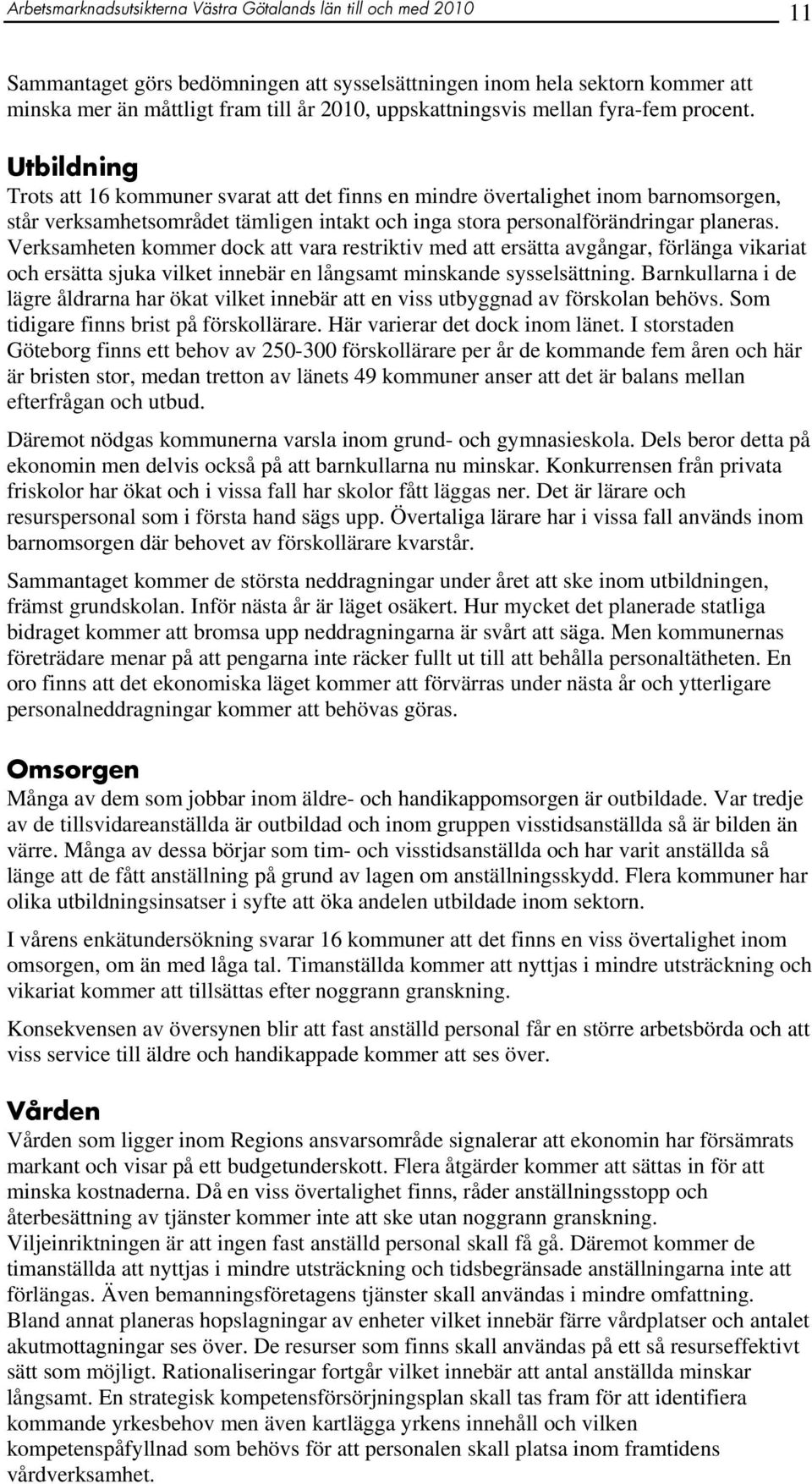 Utbildning Trots att 16 kommuner svarat att det finns en mindre övertalighet inom barnomsorgen, står verksamhetsområdet tämligen intakt och inga stora personalförändringar planeras.