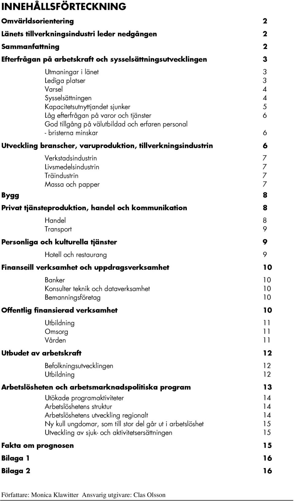 branscher, varuproduktion, tillverkningsindustrin 6 Verkstadsindustrin 7 Livsmedelsindustrin 7 Träindustrin 7 Massa och papper 7 Bygg 8 Privat tjänsteproduktion, handel och kommunikation 8 Handel 8