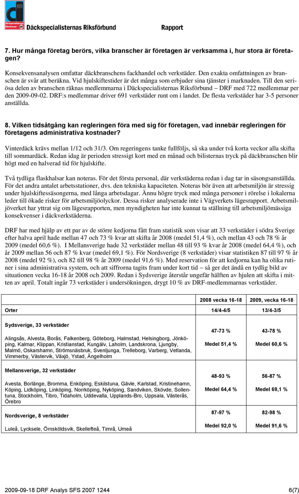 Till den seriösa delen av branschen räknas medlemmarna i Däckspecialisternas Riksförbund DRF med 722 medlemmar per den 2009-09-02. DRF:s medlemmar driver 691 verkstäder runt om i landet.