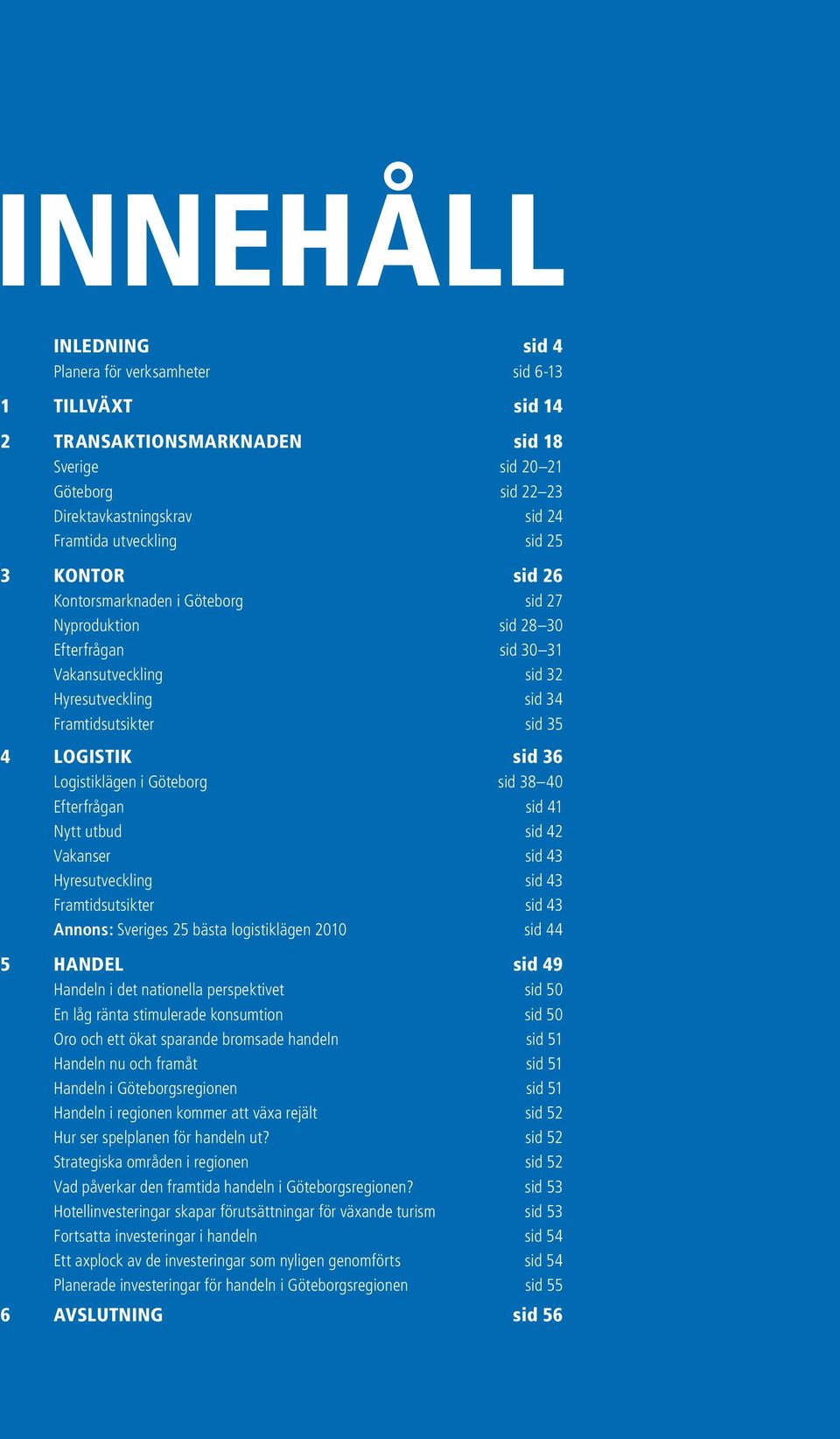 Logistiklägen i Göteborg sid 38 40 Efterfrågan sid 41 Nytt utbud sid 42 Vakanser sid 43 Hyresutveckling sid 43 Framtidsutsikter sid 43 Annons: Sveriges 25 bästa logistiklägen 2010 sid 44 5 HANDEL sid