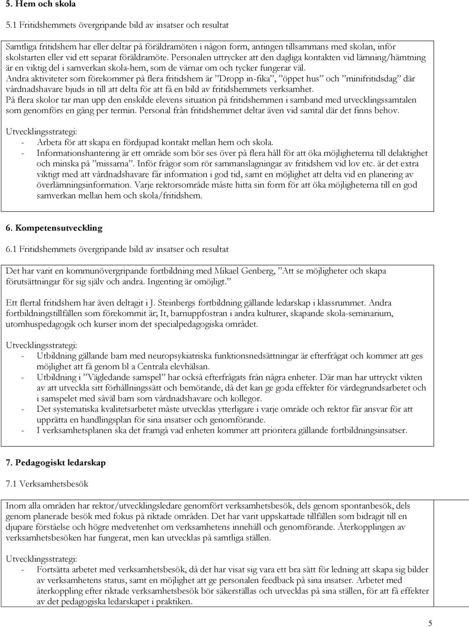 separat föräldramöte. Personalen uttrycker att den dagliga kontakten vid lämning/hämtning är en viktig del i samverkan skola-hem, som de värnar om och tycker fungerar väl.