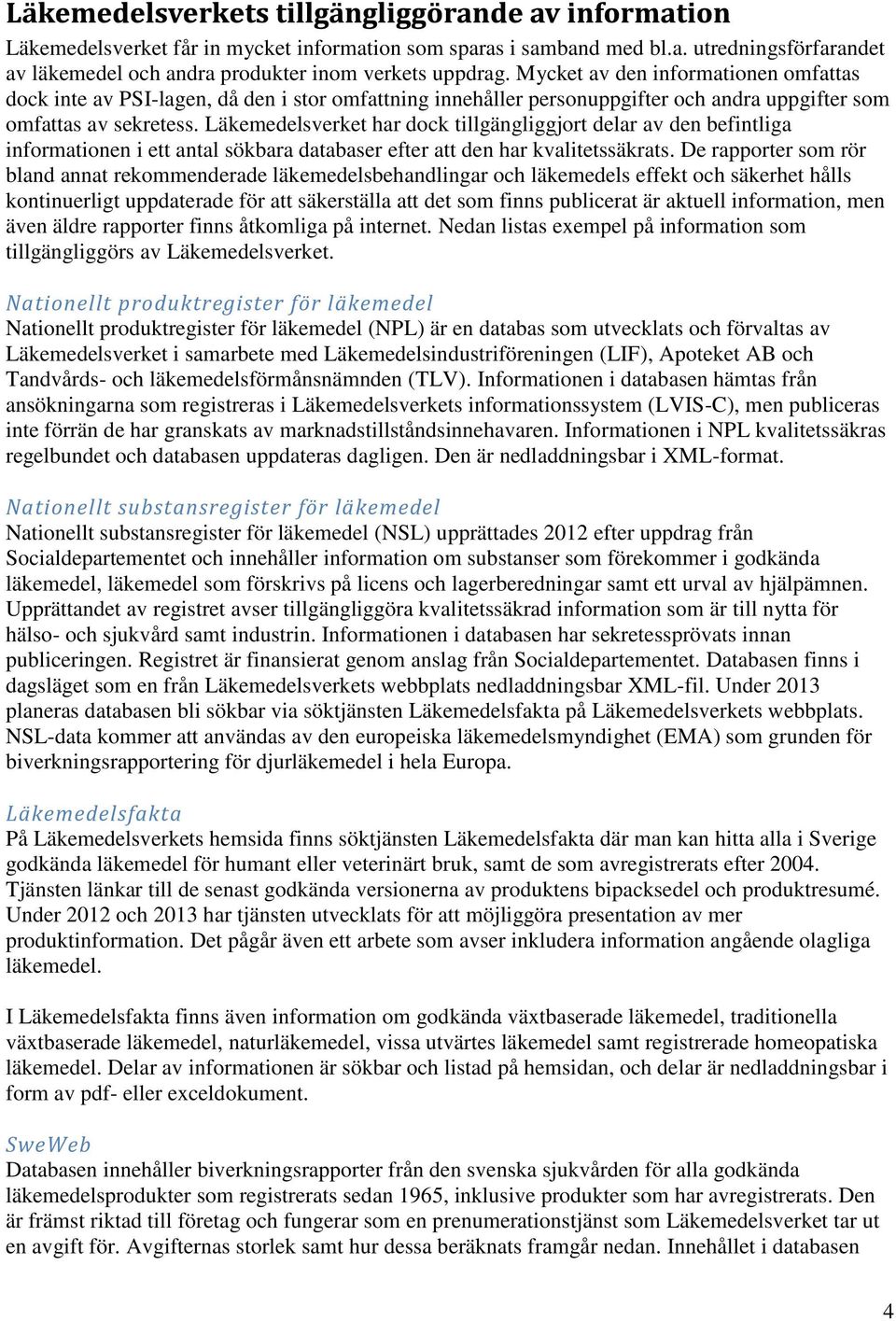 Läkemedelsverket har dock tillgängliggjort delar av den befintliga informationen i ett antal sökbara databaser efter att den har kvalitetssäkrats.