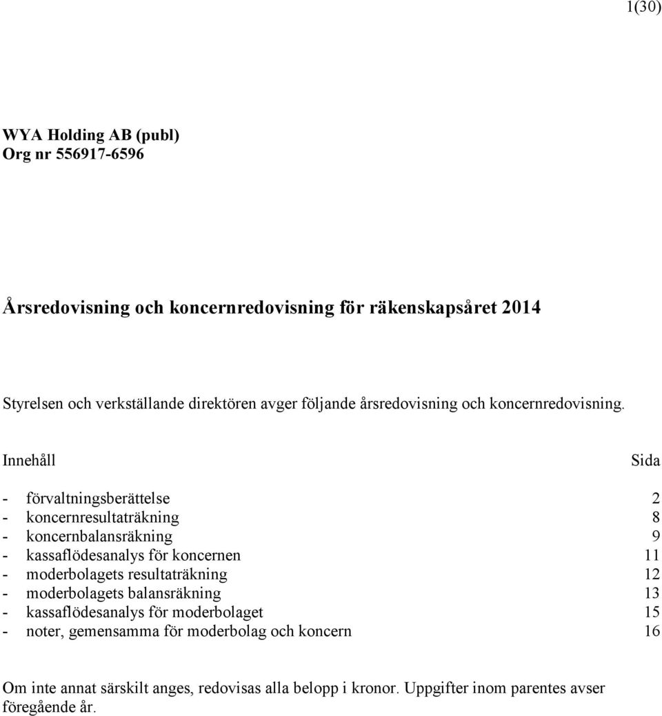 Innehåll Sida - förvaltningsberättelse 2 - koncernresultaträkning 8 - koncernbalansräkning 9 - kassaflödesanalys för koncernen 11 - moderbolagets