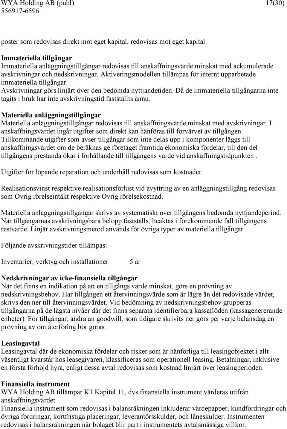 Aktiveringsmodellen tillämpas för internt upparbetade immateriella tillgångar. Avskrivningar görs linjärt över den bedömda nyttjandetiden.