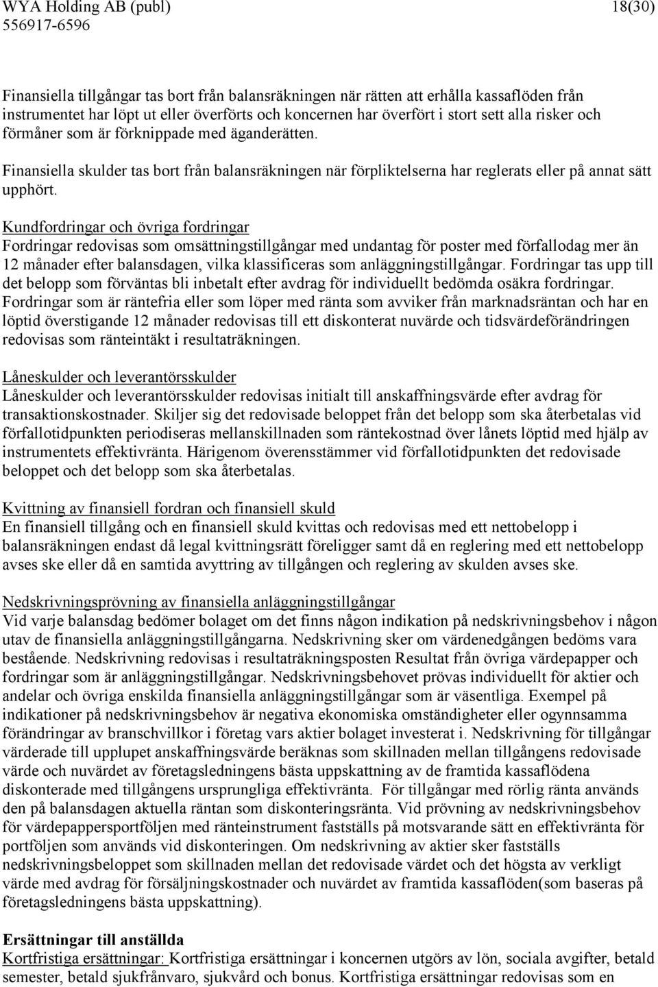 Kundfordringar och övriga fordringar Fordringar redovisas som omsättningstillgångar med undantag för poster med förfallodag mer än 12 månader efter balansdagen, vilka klassificeras som