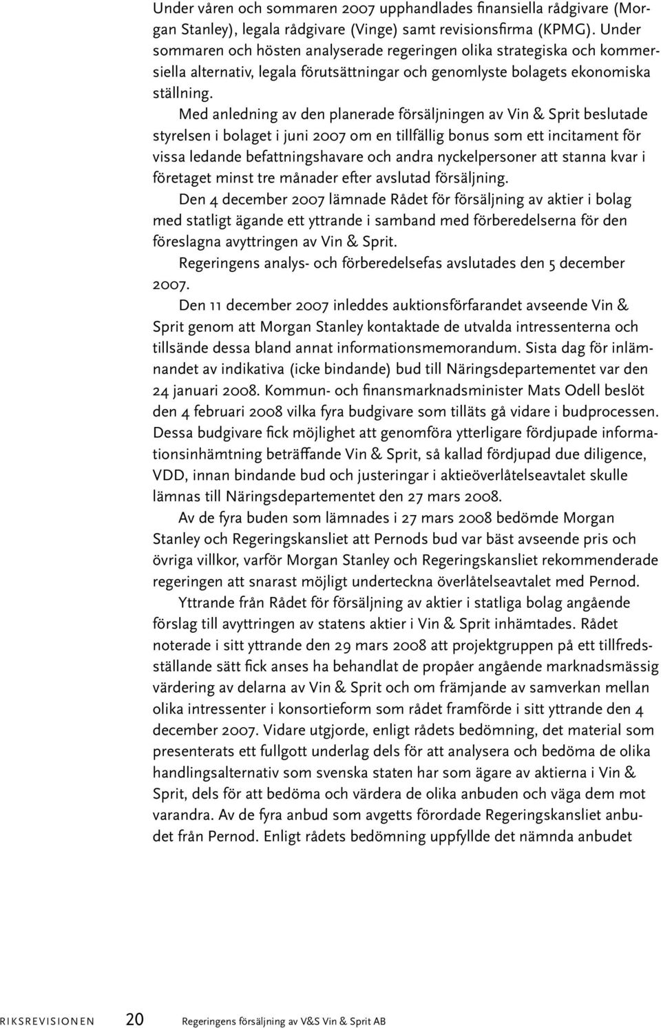 Med anledning av den planerade försäljningen av Vin & Sprit beslutade styrelsen i bolaget i juni 2007 om en tillfällig bonus som ett incitament för vissa ledande befattningshavare och andra