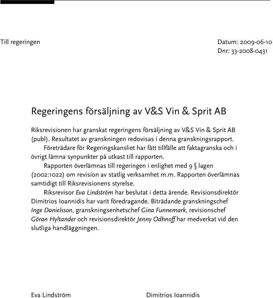 Rapporten överlämnas till regeringen i enlighet med 9 lagen (2002:1022) om revision av statlig verksamhet m.m. Rapporten överlämnas samtidigt till Riksrevisionens styrelse.