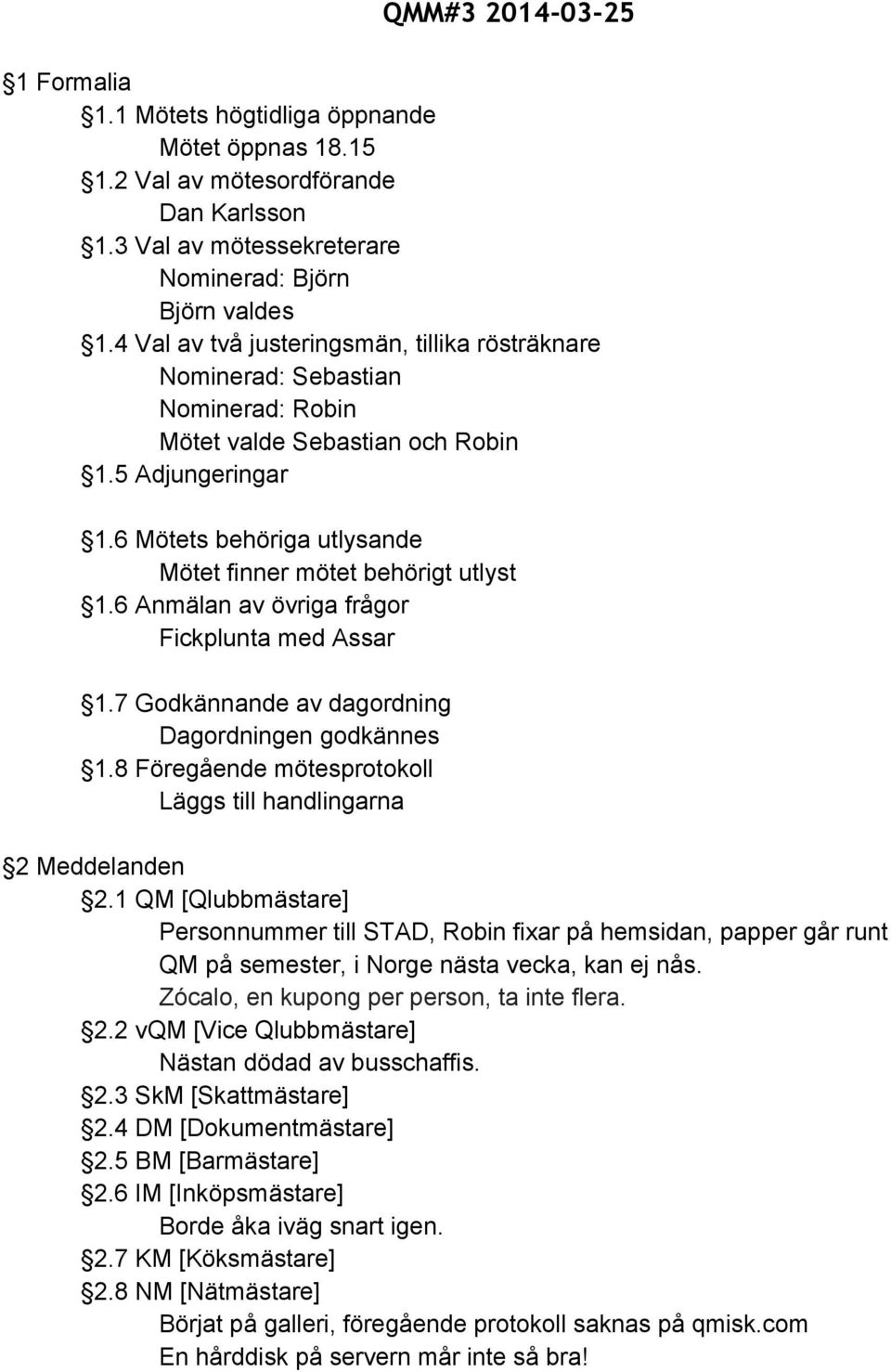 6 Mötets behöriga utlysande Mötet finner mötet behörigt utlyst 1.6 Anmälan av övriga frågor Fickplunta med Assar 1.7 Godkännande av dagordning Dagordningen godkännes 1.