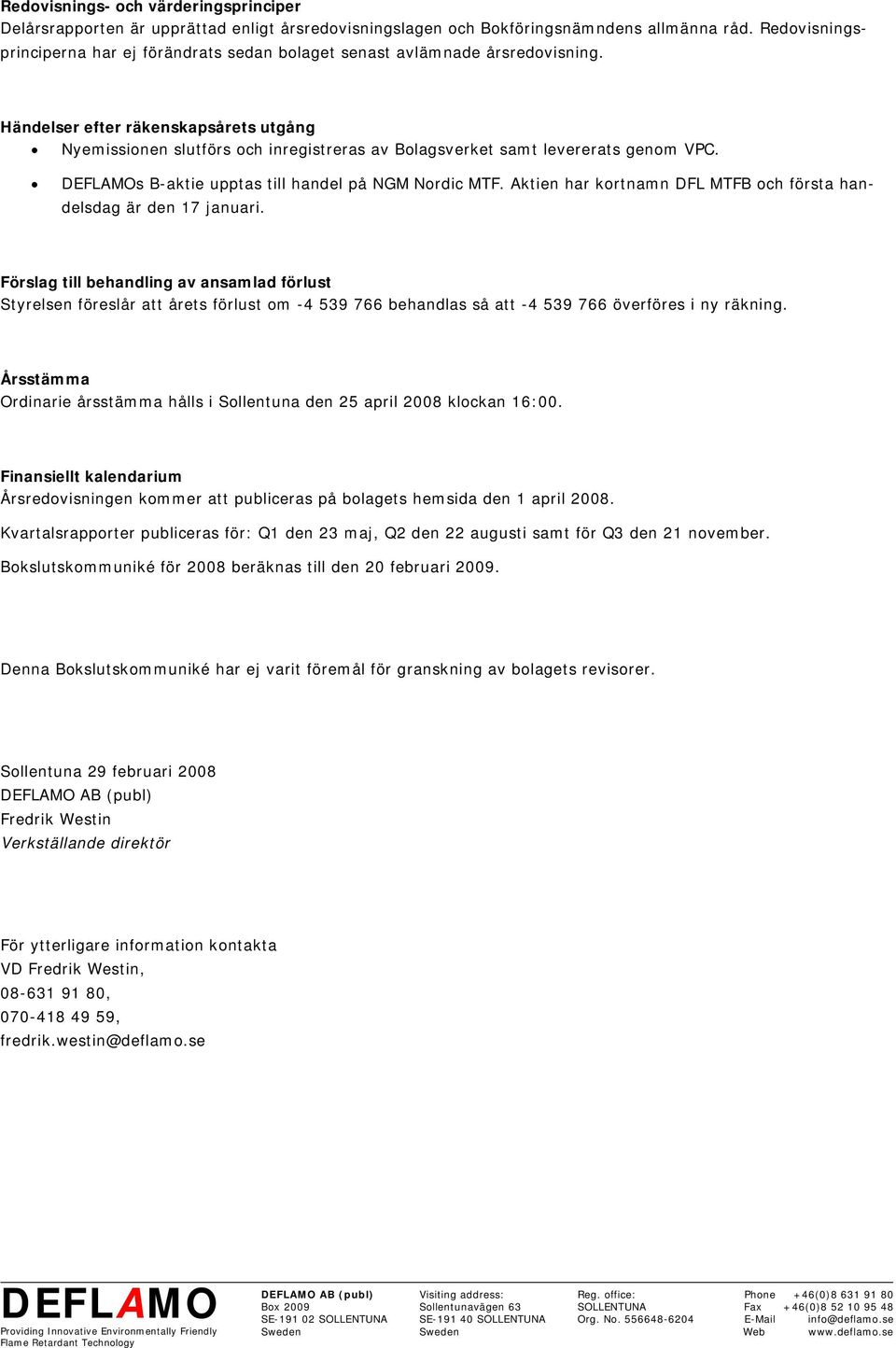 Händelser efter räkenskapsårets utgång Nyemissionen slutförs och inregistreras av Bolagsverket samt levererats genom VPC. s B-aktie upptas till handel på NGM Nordic MTF.