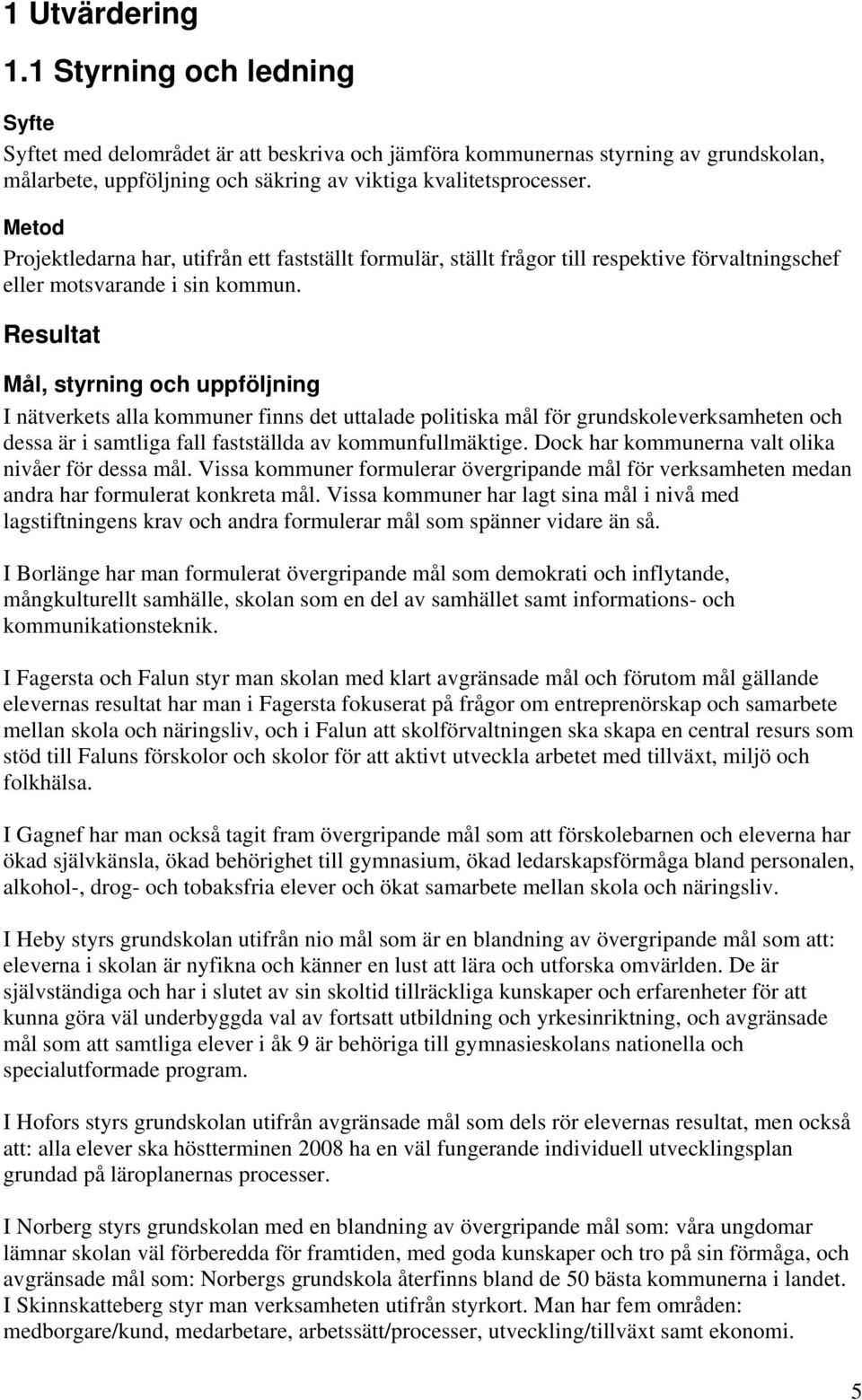 Resultat Mål, styrning och uppföljning I nätverkets alla kommuner finns det uttalade politiska mål för grundskoleverksamheten och dessa är i samtliga fall fastställda av kommunfullmäktige.