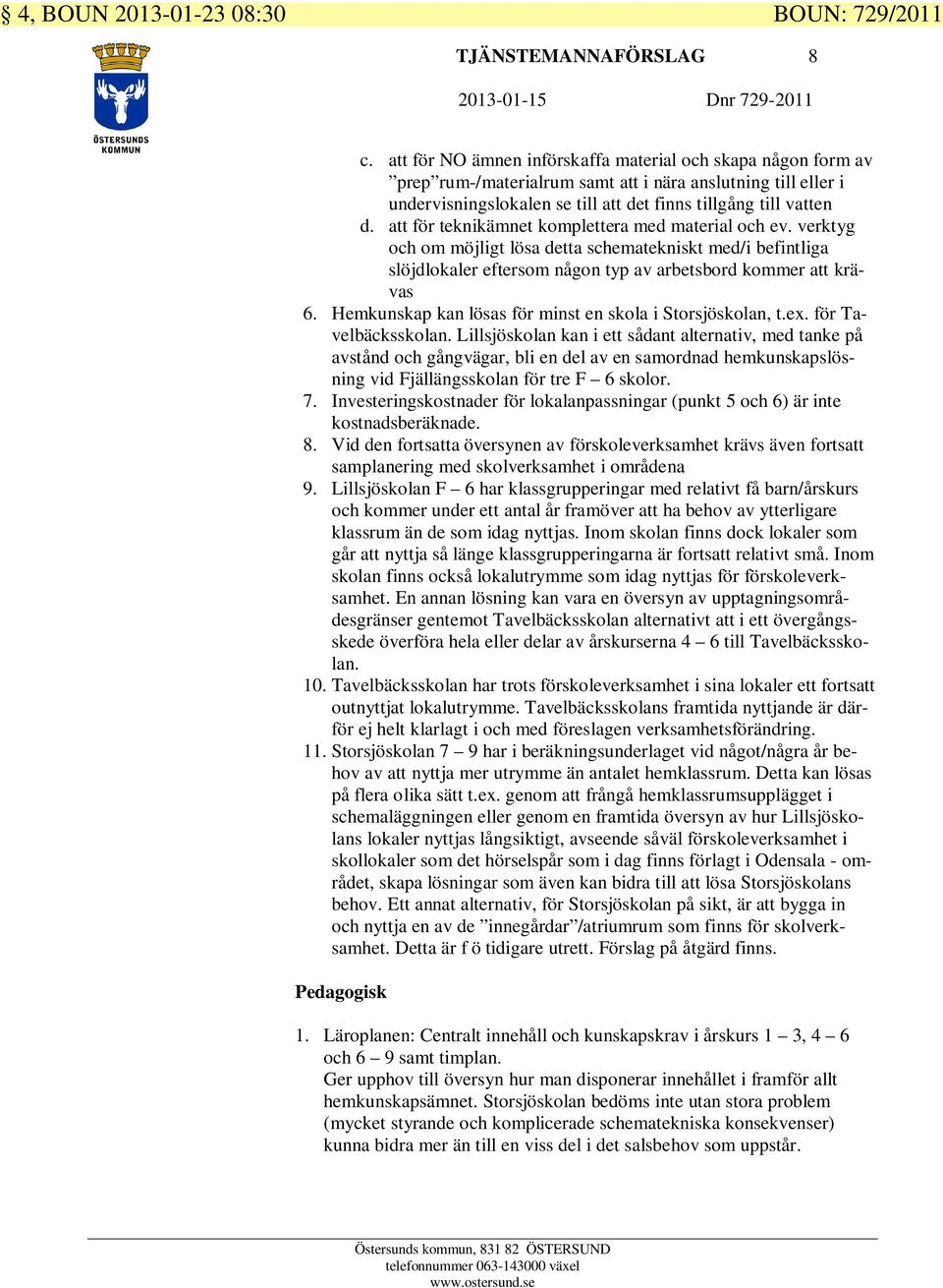 att för teknikämnet komplettera med material och ev. verktyg och om möjligt lösa detta schematekniskt med/i befintliga slöjdlokaler eftersom någon typ av arbetsbord kommer att krävas 6.