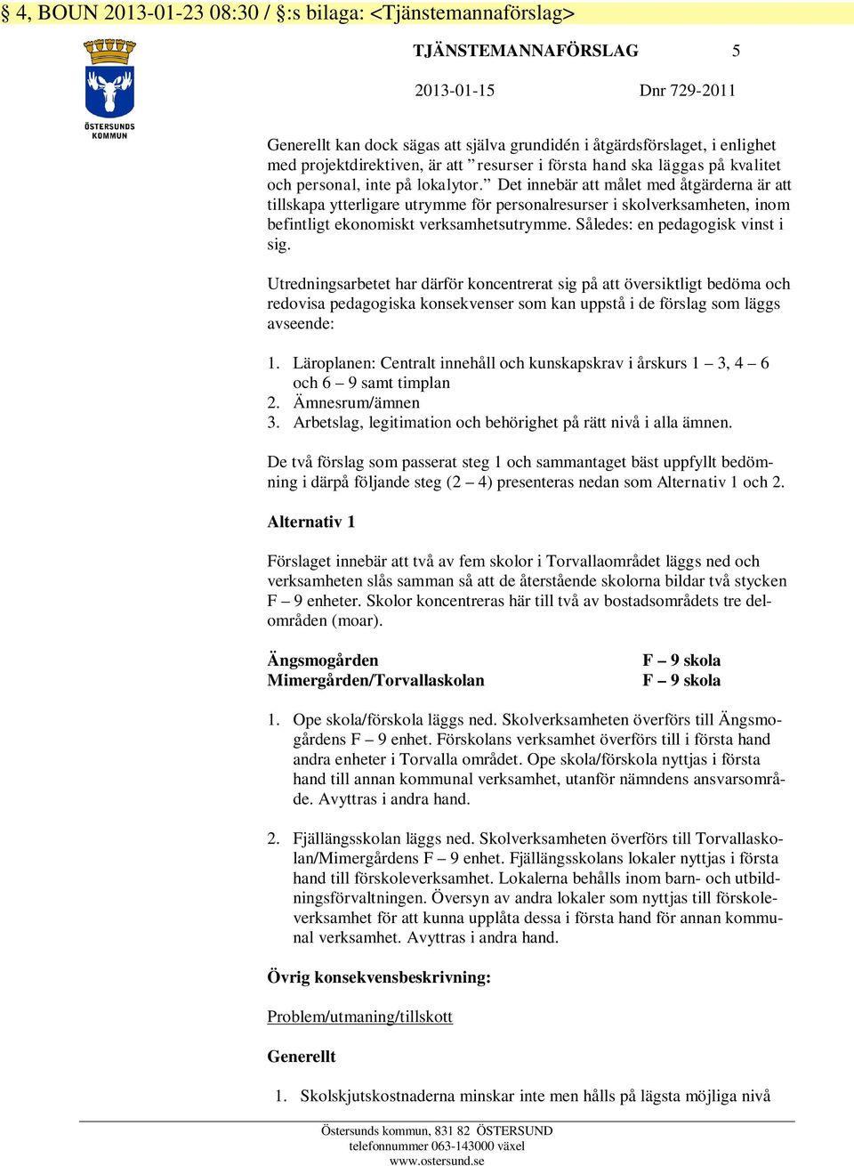 Det innebär att målet med åtgärderna är att tillskapa ytterligare utrymme för personalresurser i skolverksamheten, inom befintligt ekonomiskt verksamhetsutrymme. Således: en pedagogisk vinst i sig.