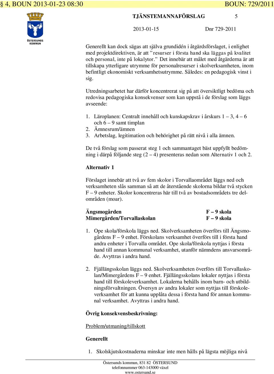 Det innebär att målet med åtgärderna är att tillskapa ytterligare utrymme för personalresurser i skolverksamheten, inom befintligt ekonomiskt verksamhetsutrymme. Således: en pedagogisk vinst i sig.