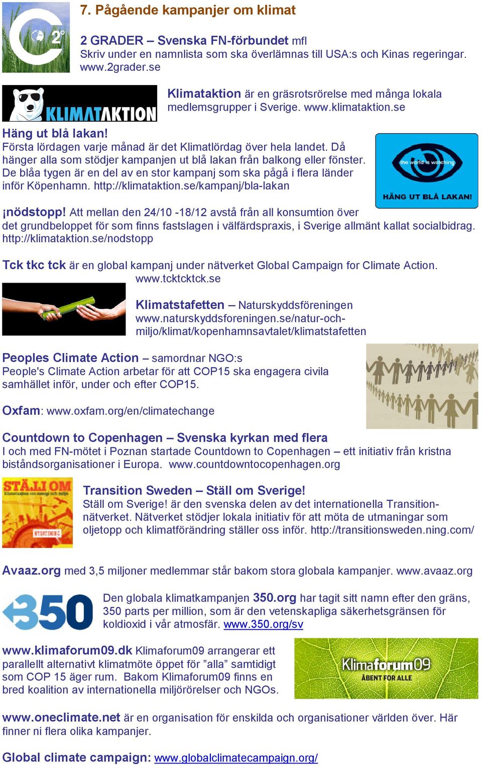 Då hänger alla som stödjer kampanjen ut blå lakan från balkong eller fönster. De blåa tygen är en del av en stor kampanj som ska pågå i flera länder inför Köpenhamn. http://klimataktion.