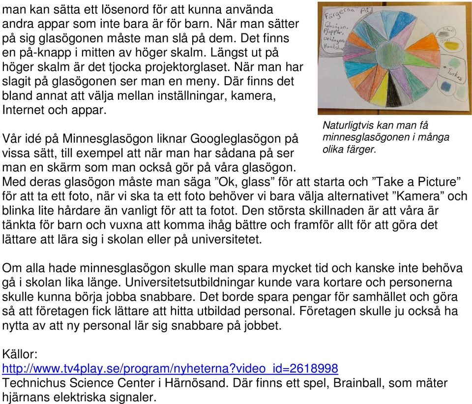 Vår idé på Minnesglasögon liknar Googleglasögon på vissa sätt, till exempel att när man har sådana på ser man en skärm som man också gör på våra glasögon.