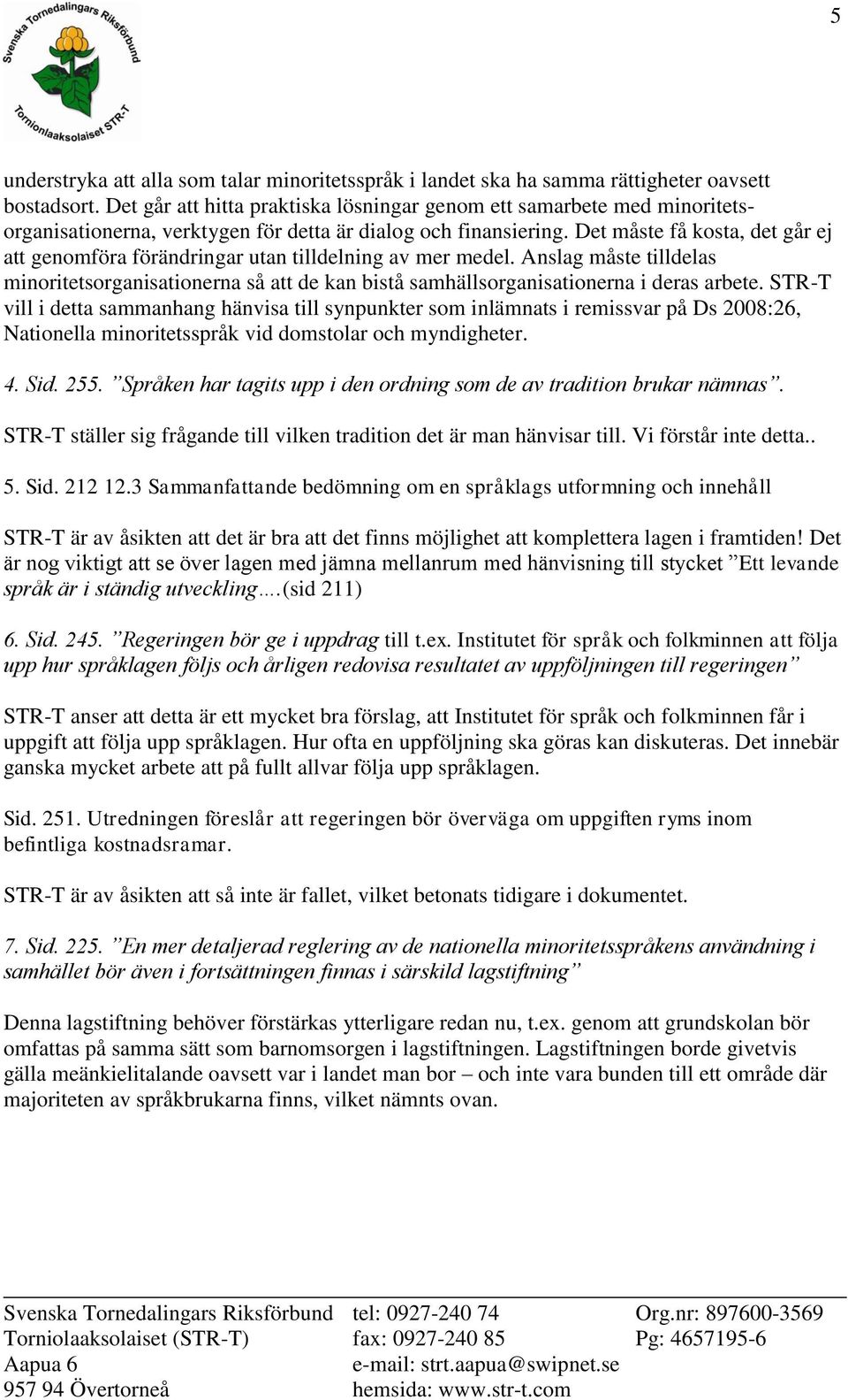 Det måste få kosta, det går ej att genomföra förändringar utan tilldelning av mer medel. Anslag måste tilldelas minoritetsorganisationerna så att de kan bistå samhällsorganisationerna i deras arbete.