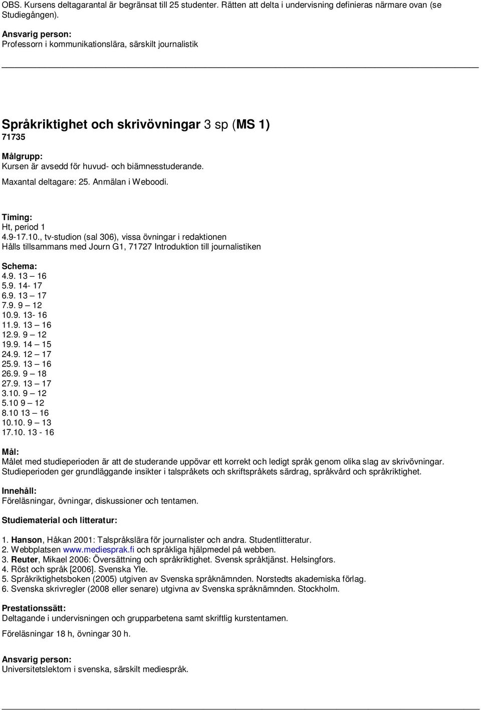 Ht, period 1 4.9-17.10., tv-studion (sal 306), vissa övningar i redaktionen Hålls tillsammans med Journ G1, 71727 Introduktion till journalistiken 4.9. 13 16 5.9. 14-17 6.9. 13 17 7.9. 9 12 10.9. 13-16 11.