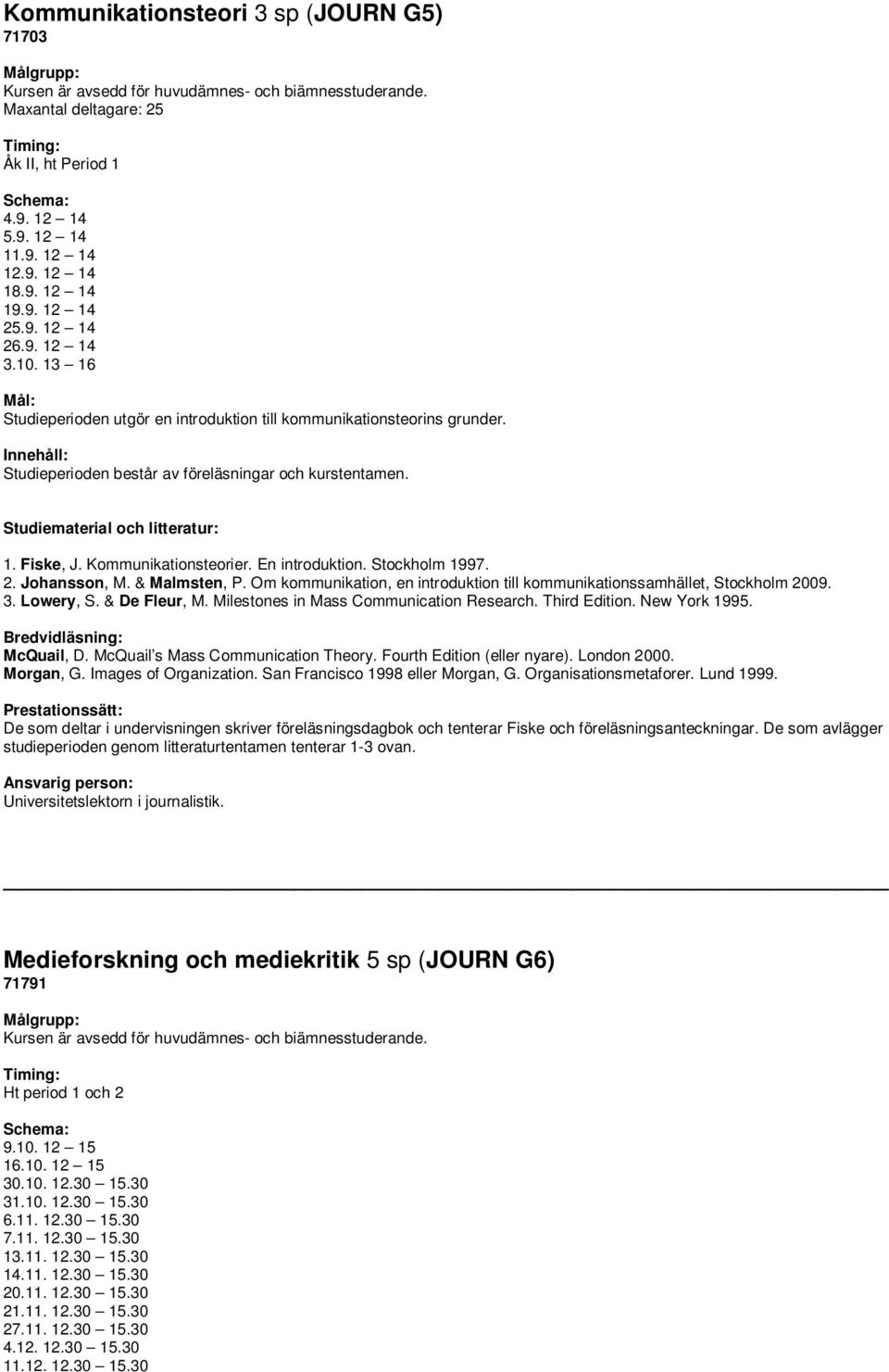 Kommunikationsteorier. En introduktion. Stockholm 1997. 2. Johansson, M. & Malmsten, P. Om kommunikation, en introduktion till kommunikationssamhället, Stockholm 2009. 3. Lowery, S. & De Fleur, M.