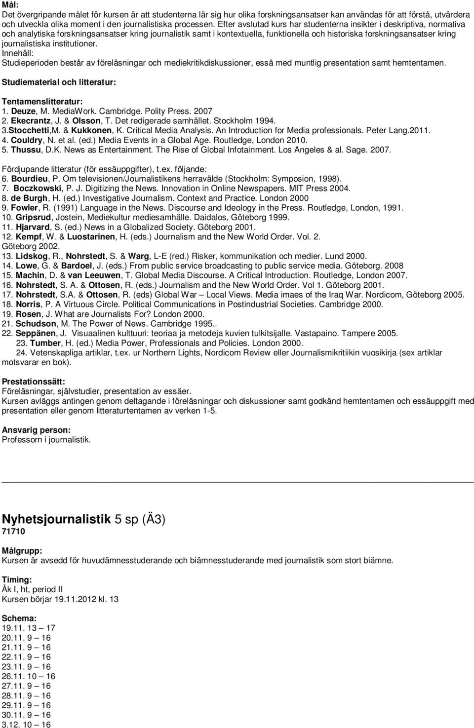 journalistiska institutioner. Studieperioden består av föreläsningar och mediekritikdiskussioner, essä med muntlig presentation samt hemtentamen. Tentamenslitteratur: 1. Deuze, M. MediaWork.