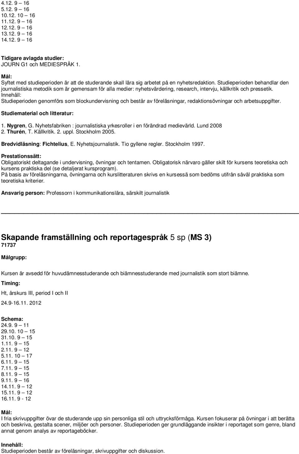 Studieperioden behandlar den journalistiska metodik som är gemensam för alla medier: nyhetsvärdering, research, intervju, källkritik och pressetik.