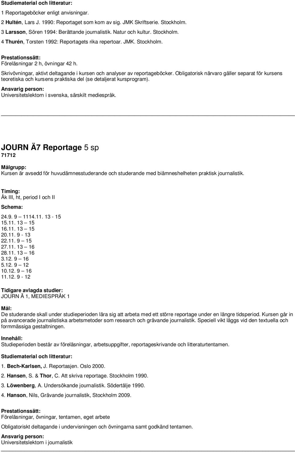 Obligatorisk närvaro gäller separat för kursens teoretiska och kursens praktiska del (se detaljerat kursprogram). Universitetslektorn i svenska, särskilt mediespråk.