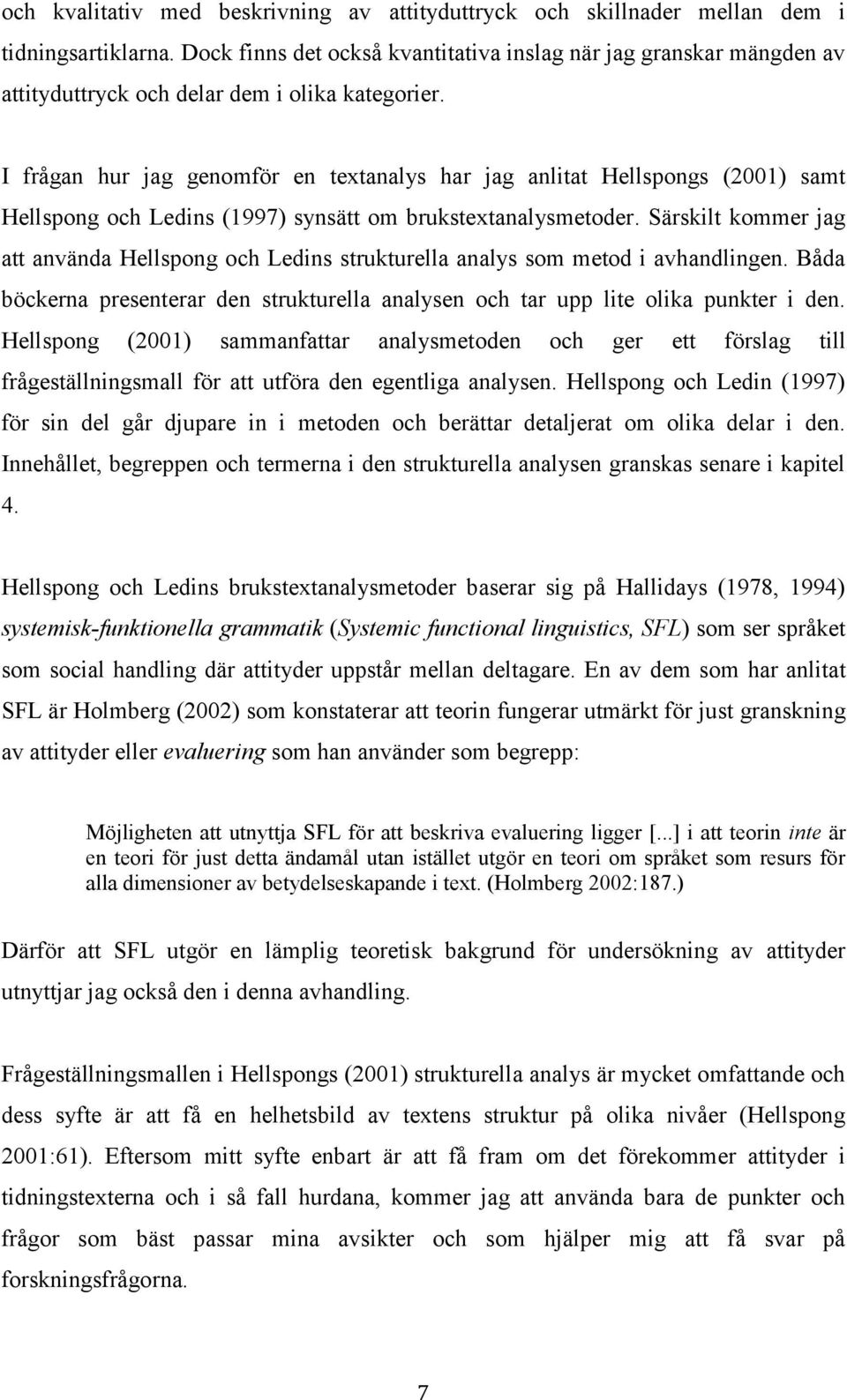 I frågan hur jag genomför en textanalys har jag anlitat Hellspongs (2001) samt Hellspong och Ledins (1997) synsätt om brukstextanalysmetoder.