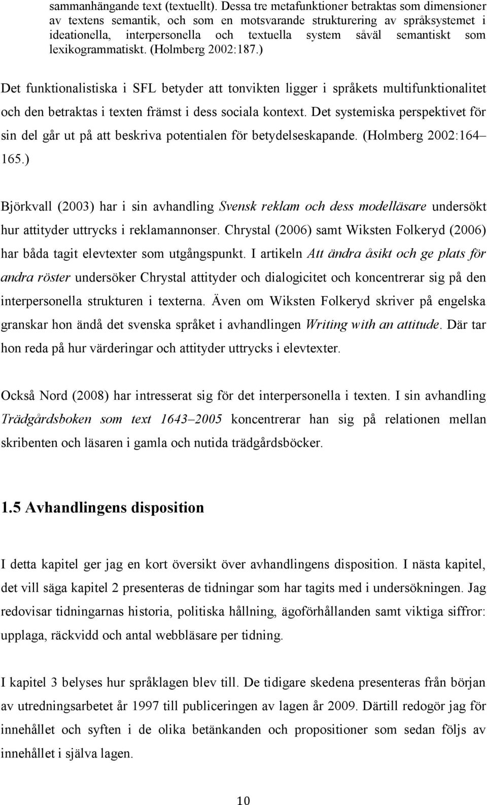 lexikogrammatiskt. (Holmberg 2002:187.) Det funktionalistiska i SFL betyder att tonvikten ligger i språkets multifunktionalitet och den betraktas i texten främst i dess sociala kontext.