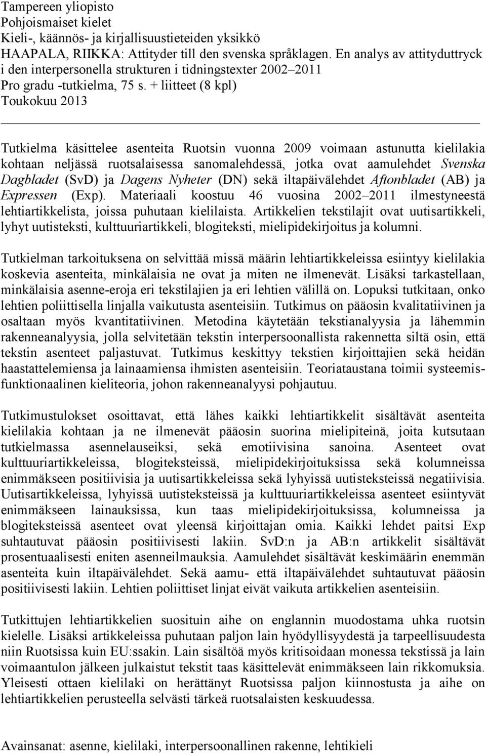 + liitteet (8 kpl) Toukokuu 2013 Tutkielma käsittelee asenteita Ruotsin vuonna 2009 voimaan astunutta kielilakia kohtaan neljässä ruotsalaisessa sanomalehdessä, jotka ovat aamulehdet Svenska