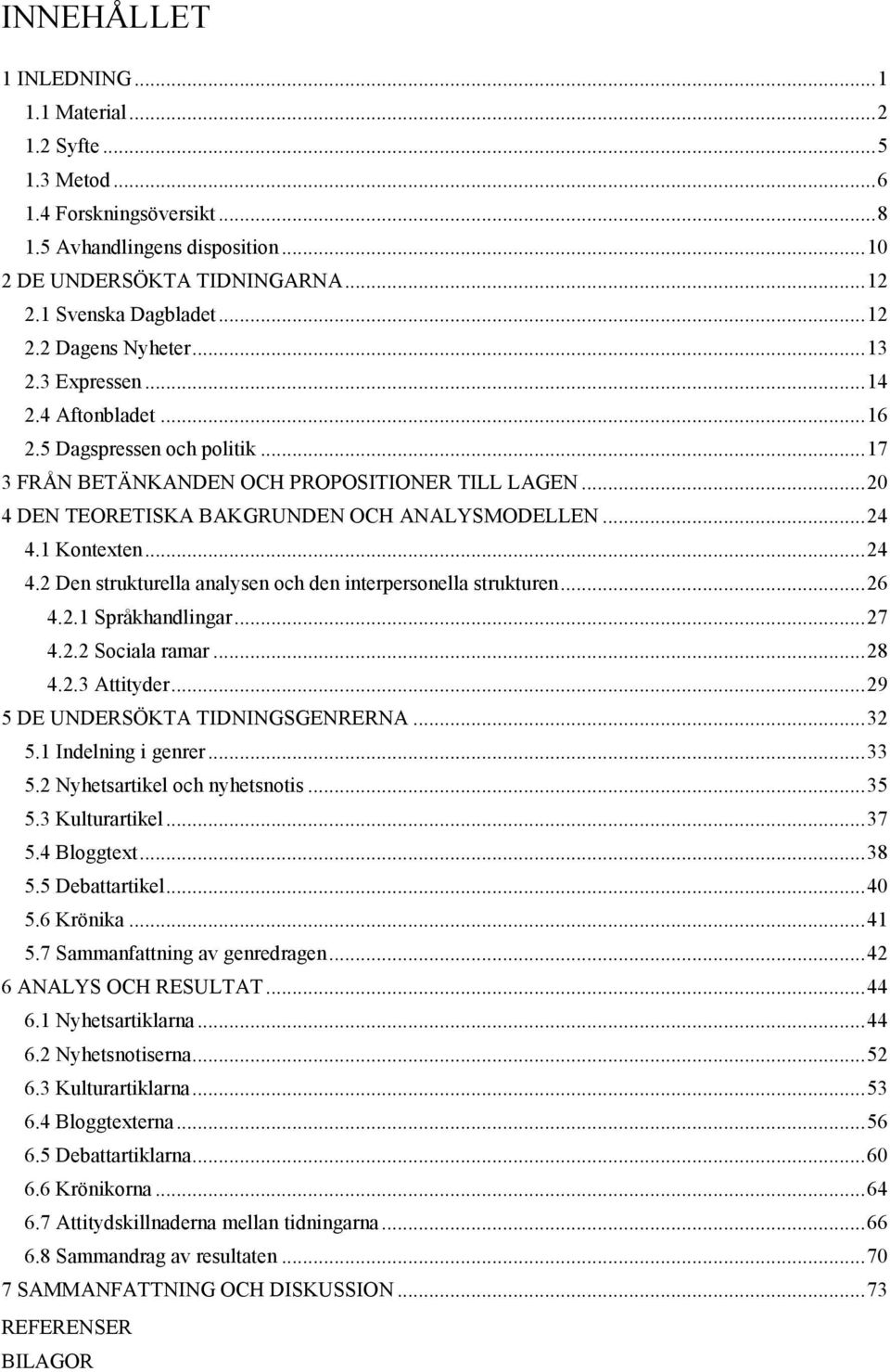 .. 20 4 DEN TEORETISKA BAKGRUNDEN OCH ANALYSMODELLEN... 24 4.1 Kontexten... 24 4.2 Den strukturella analysen och den interpersonella strukturen... 26 4.2.1 Språkhandlingar... 27 4.2.2 Sociala ramar.