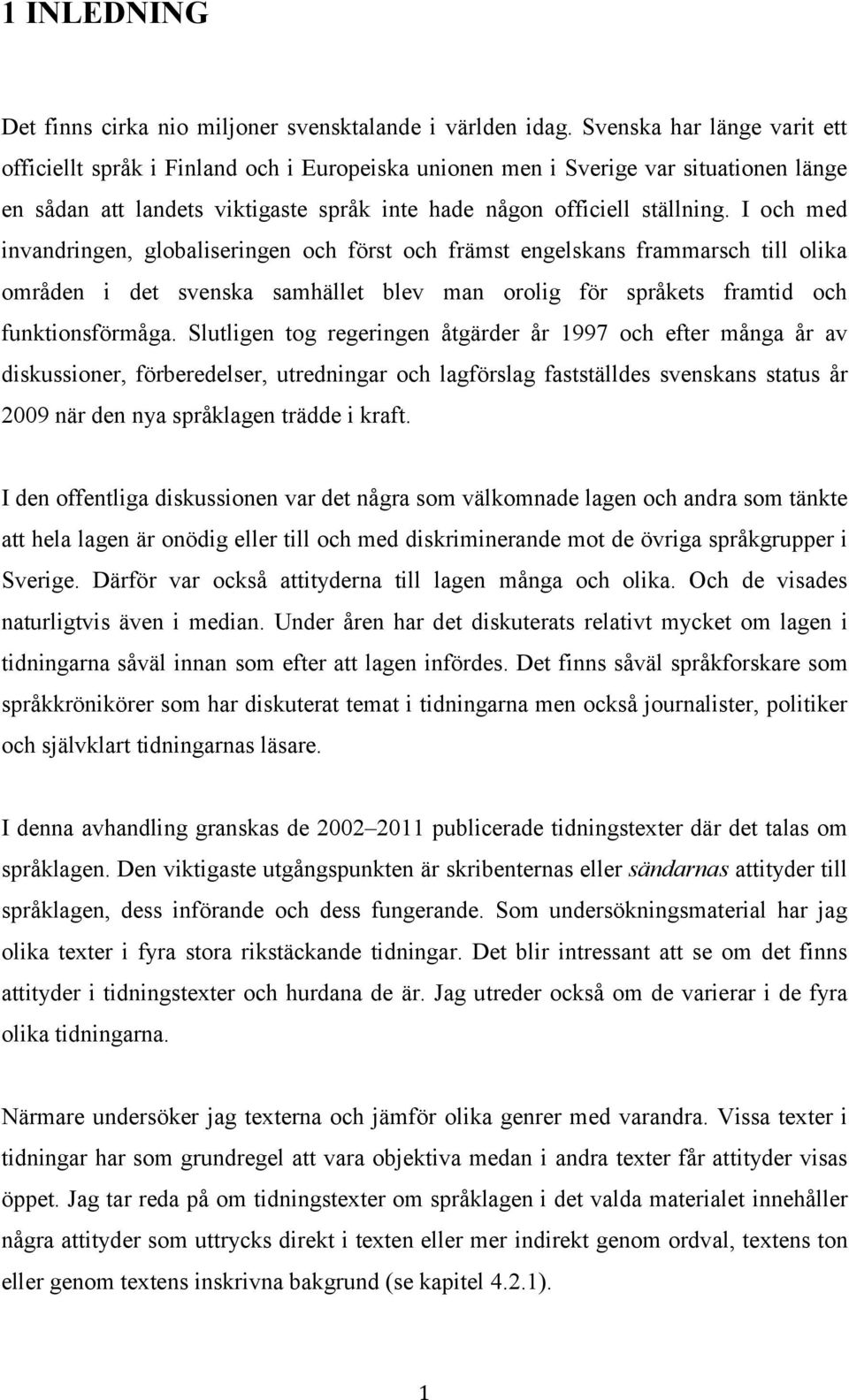 I och med invandringen, globaliseringen och först och främst engelskans frammarsch till olika områden i det svenska samhället blev man orolig för språkets framtid och funktionsförmåga.