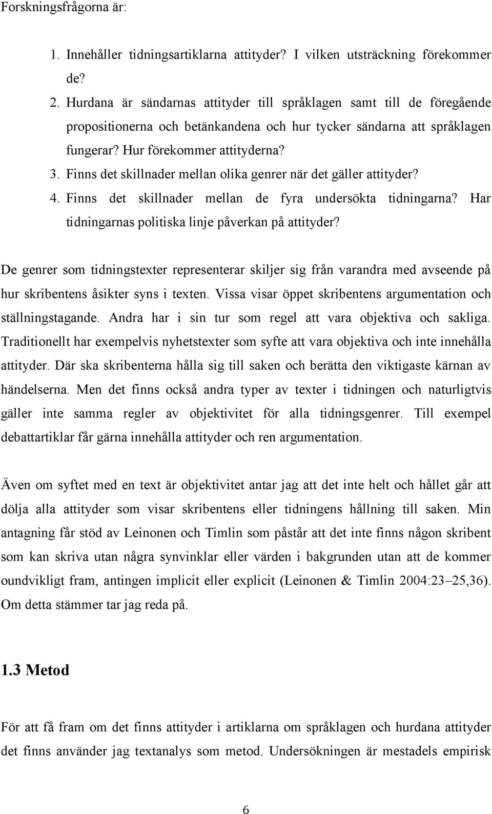 Finns det skillnader mellan olika genrer när det gäller attityder? 4. Finns det skillnader mellan de fyra undersökta tidningarna? Har tidningarnas politiska linje påverkan på attityder?