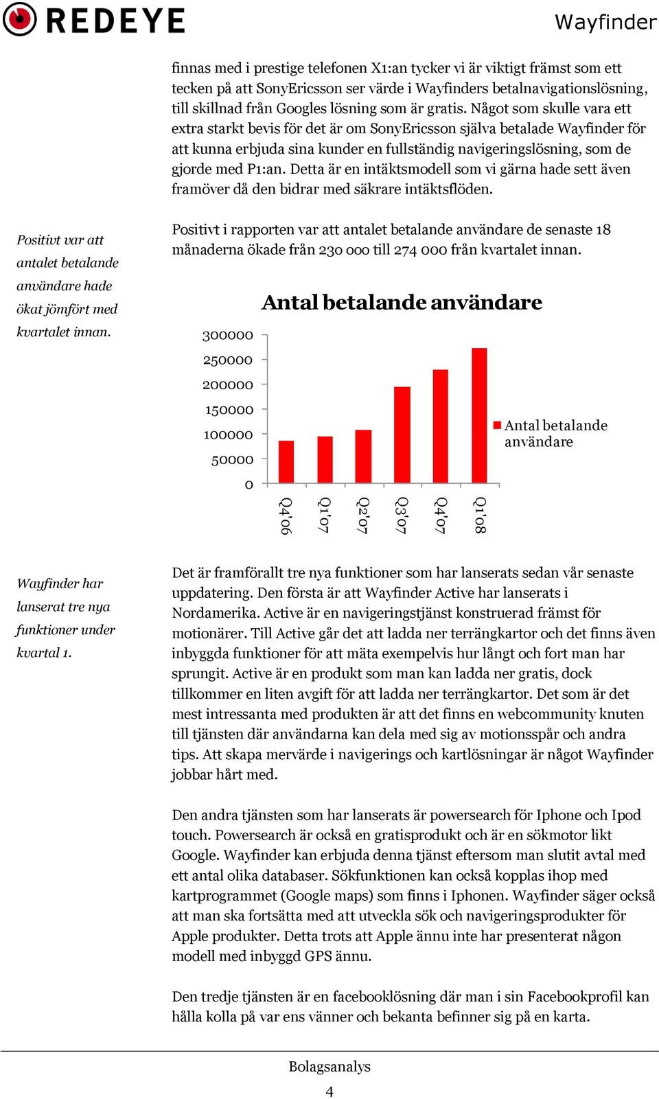 Detta är en intäktsmodell som vi gärna hade sett även framöver då den bidrar med säkrare intäktsflöden. Positivt var att antalet betalande användare hade ökat jömfört med kvartalet innan.