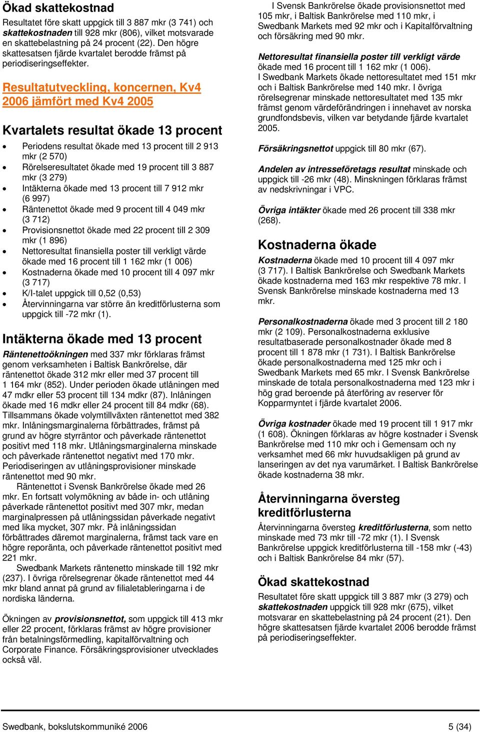 Resultatutveckling, koncernen, Kv4 2006 jämfört med Kv4 2005 Kvartalets resultat ökade 13 procent Periodens resultat ökade med 13 procent till 2 913 mkr (2 570) Rörelseresultatet ökade med 19 procent