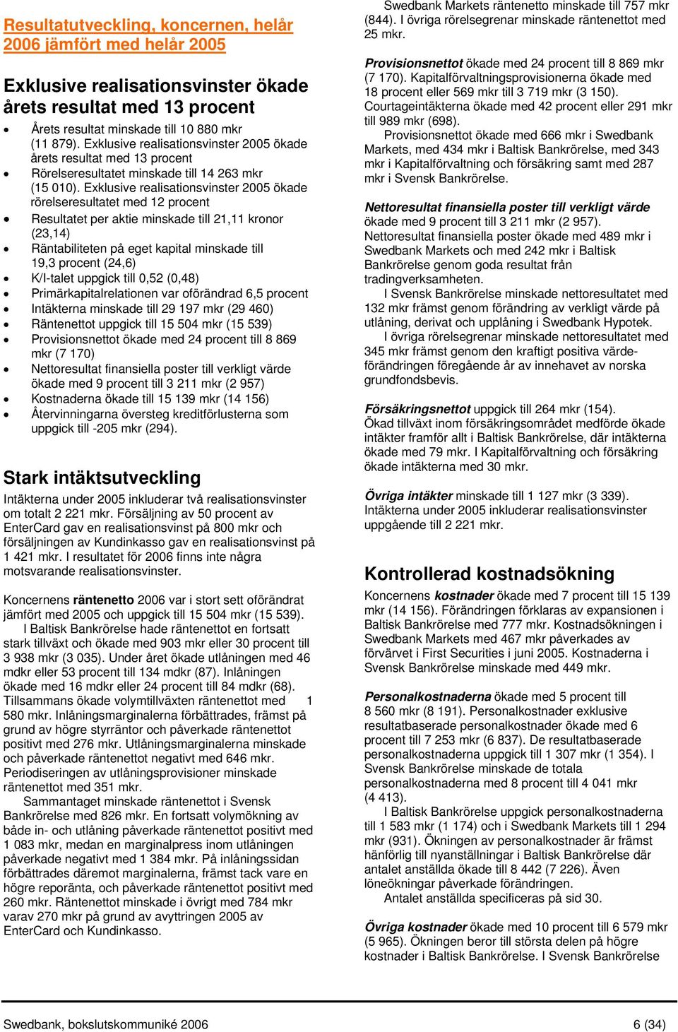 Exklusive realisationsvinster 2005 ökade rörelseresultatet med 12 procent Resultatet per aktie minskade till 21,11 kronor (23,14) Räntabiliteten på eget kapital minskade till 19,3 procent (24,6)