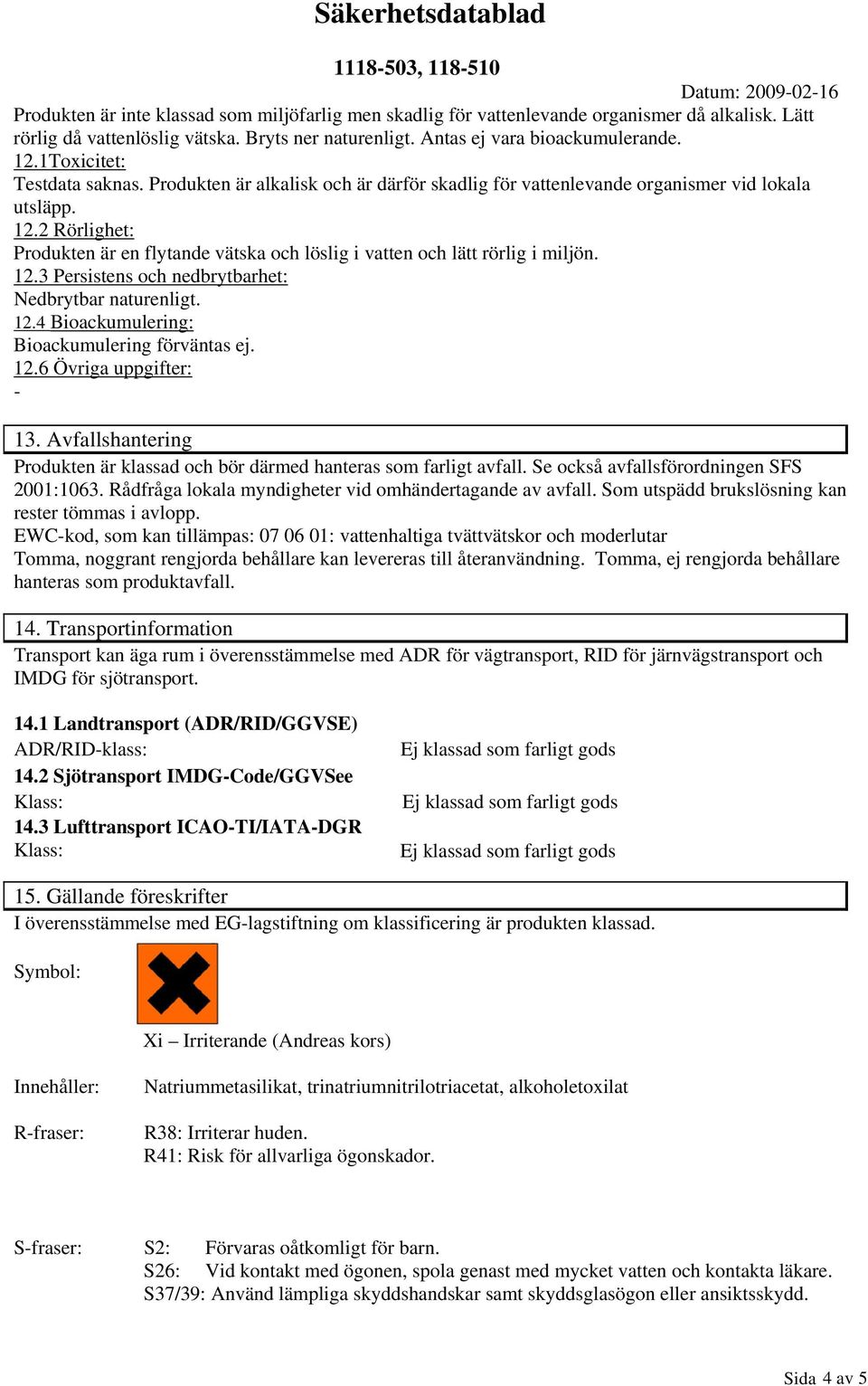 12.3 Persistens och nedbrytbarhet: Nedbrytbar naturenligt. 12.4 Bioackumulering: Bioackumulering förväntas ej. 12.6 Övriga uppgifter: 13.