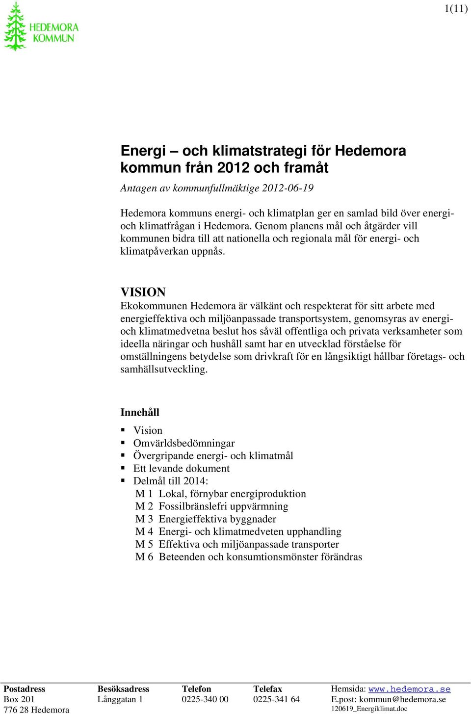 VISION Ekokommunen Hedemora är välkänt och respekterat för sitt arbete med energieffektiva och miljöanpassade transportsystem, genomsyras av energioch klimatmedvetna beslut hos såväl offentliga och