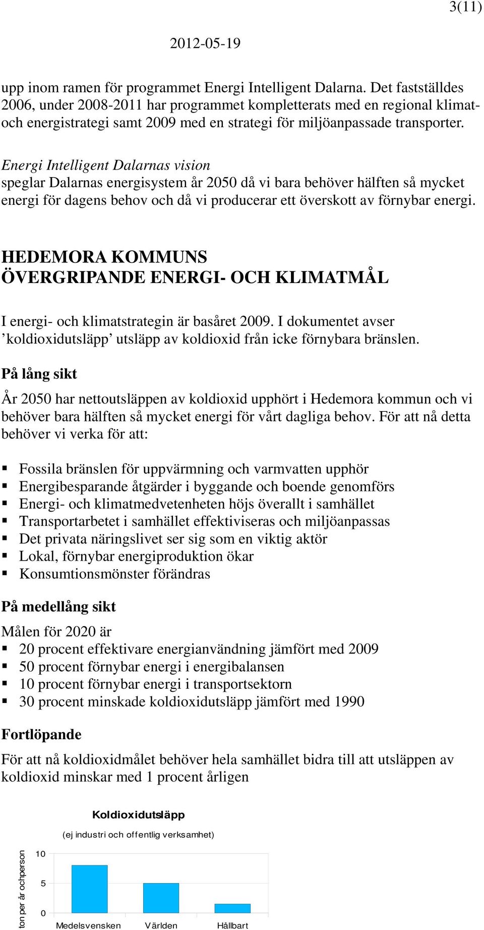 Energi Intelligent Dalarnas vision speglar Dalarnas energisystem år 25 då vi bara behöver hälften så mycket energi för dagens behov och då vi producerar ett överskott av förnybar energi.