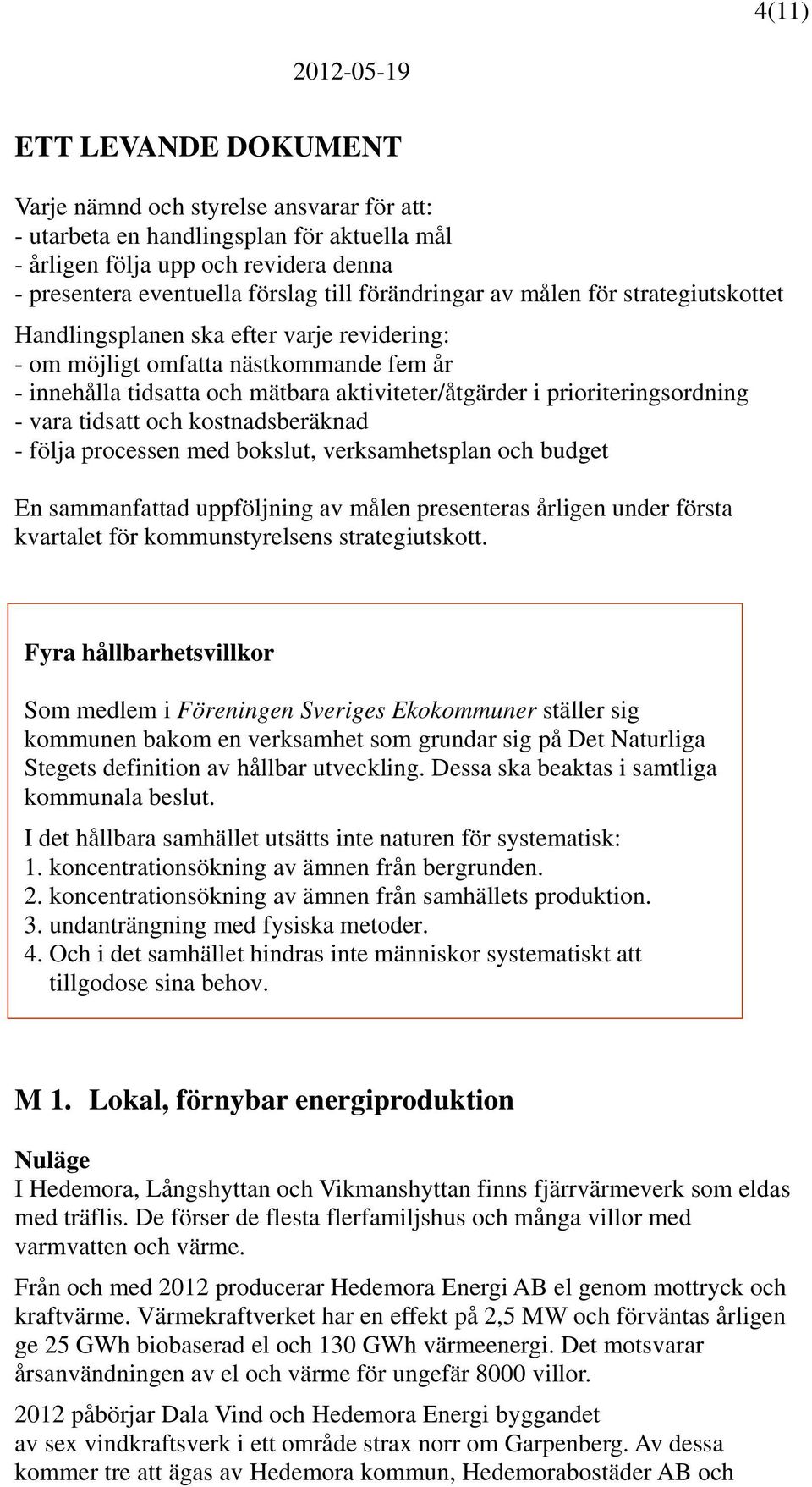 prioriteringsordning - vara tidsatt och kostnadsberäknad - följa processen med bokslut, verksamhetsplan och budget En sammanfattad uppföljning av målen presenteras årligen under första kvartalet för