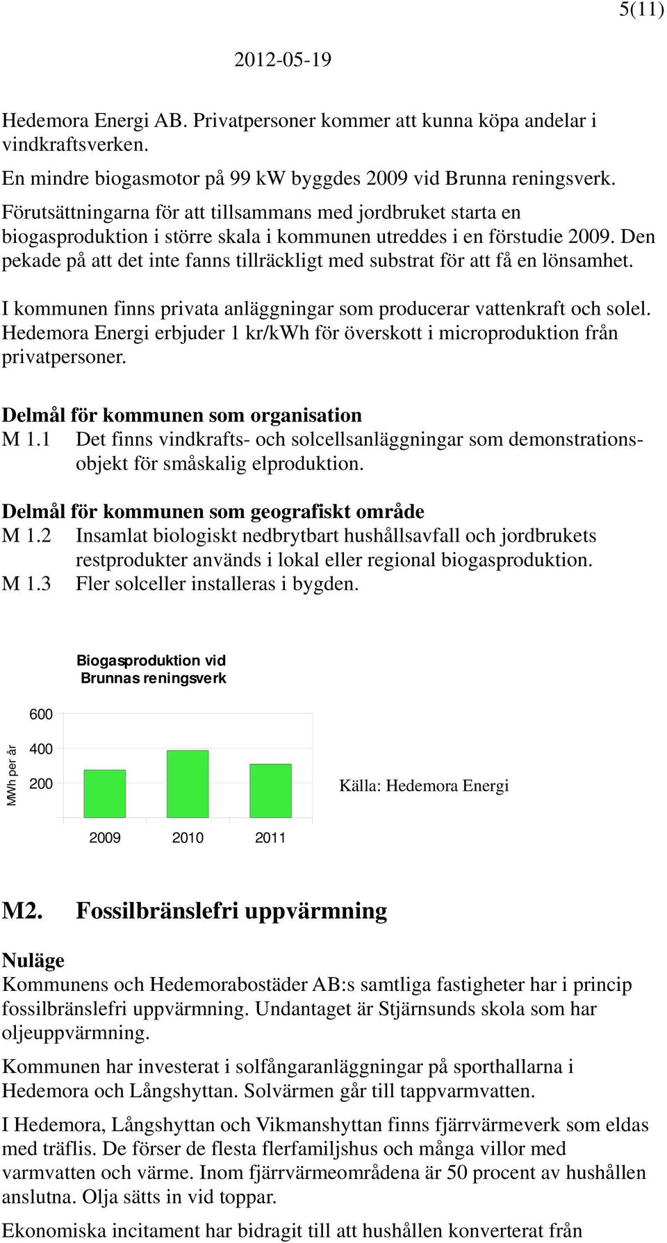 Den pekade på att det inte fanns tillräckligt med substrat för att få en lönsamhet. I kommunen finns privata anläggningar som producerar vattenkraft och solel.