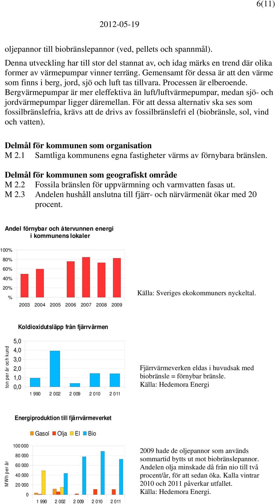 Bergvärmepumpar är mer eleffektiva än luft/luftvärmepumpar, medan sjö- och jordvärmepumpar ligger däremellan.