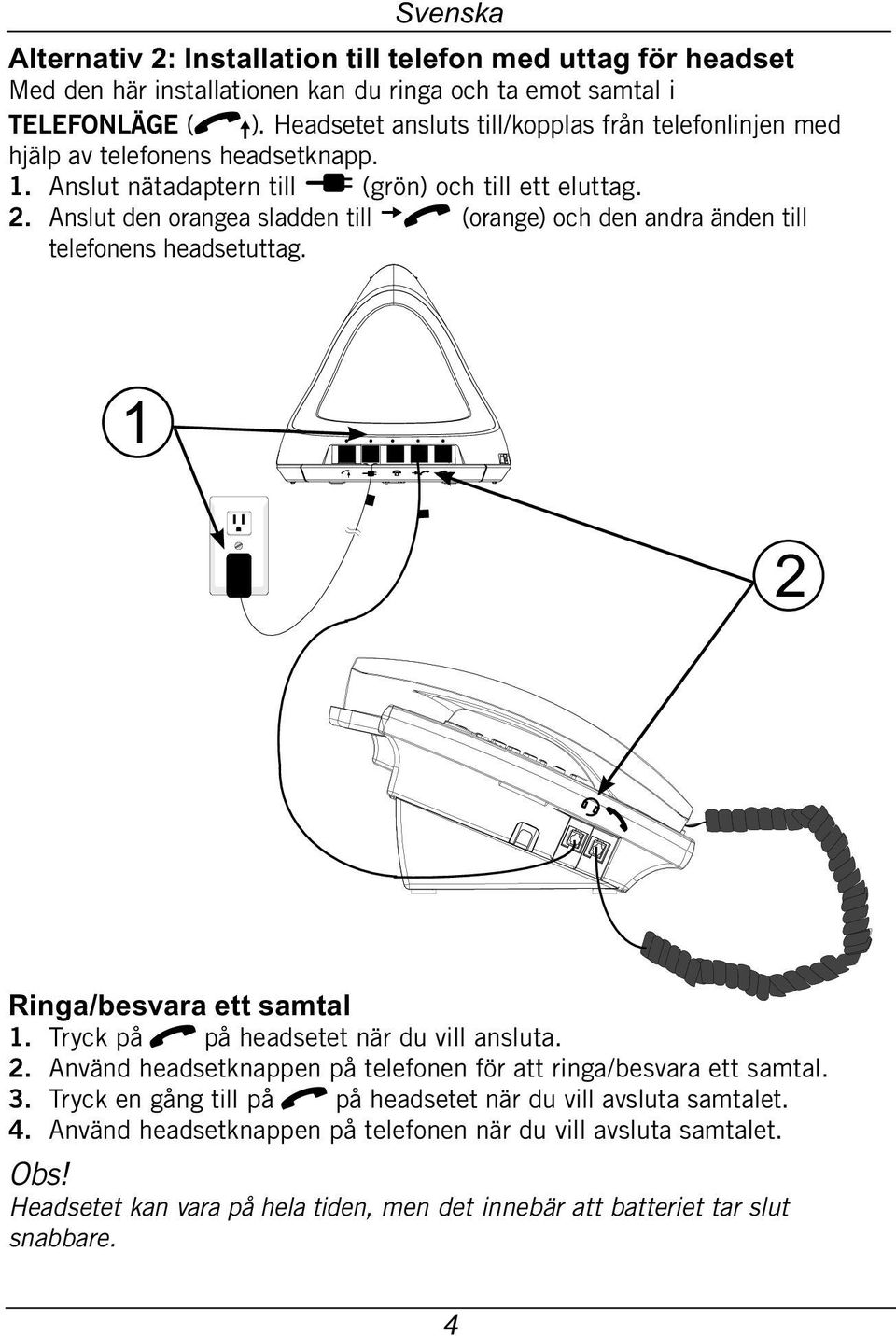 Anslut den orangea sladden till q (orange) och den andra änden till telefonens headsetuttag. 1 2 Ringa/besvara ett samtal 1. Tryck på q på headsetet när du vill ansluta. 2. Använd headsetknappen på telefonen för att ringa/besvara ett samtal.