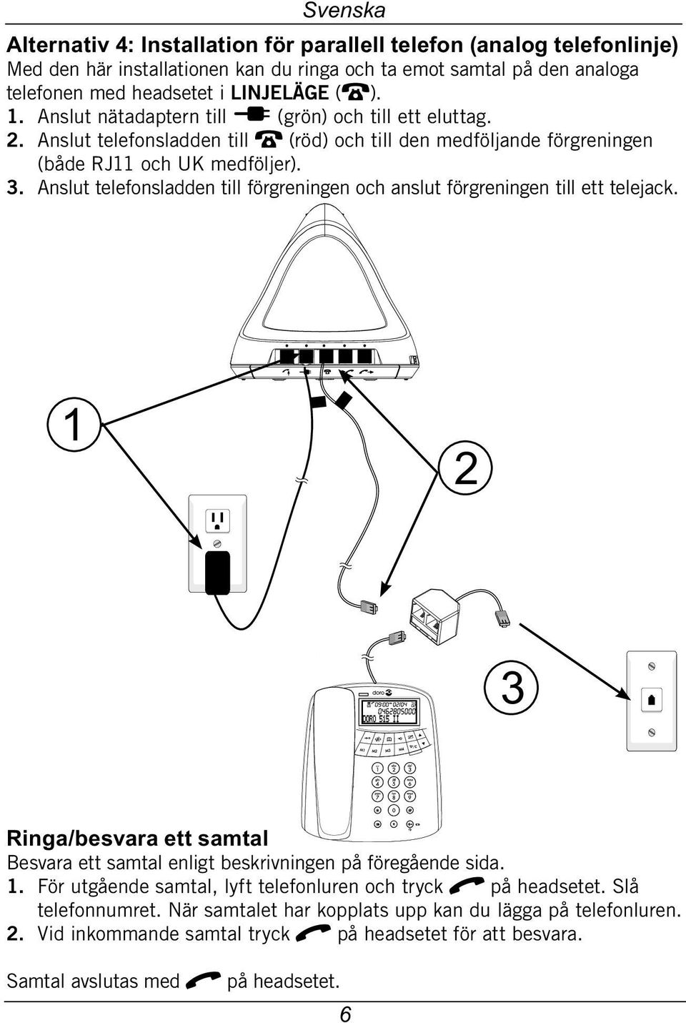 Anslut telefonsladden till förgreningen och anslut förgreningen till ett telejack. 1 2 3 / Ringa/besvara ett samtal Besvara ett samtal enligt beskrivningen på föregående sida. 1. För utgående samtal, lyft telefonluren och tryck q på headsetet.