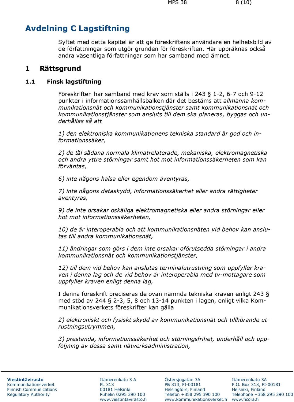 1 Finsk lagstiftning Föreskriften har samband med krav som ställs i 243 1-2, 6-7 och 9-12 punkter i informationssamhällsbalken där det bestäms att allmänna kommunikationsnät och