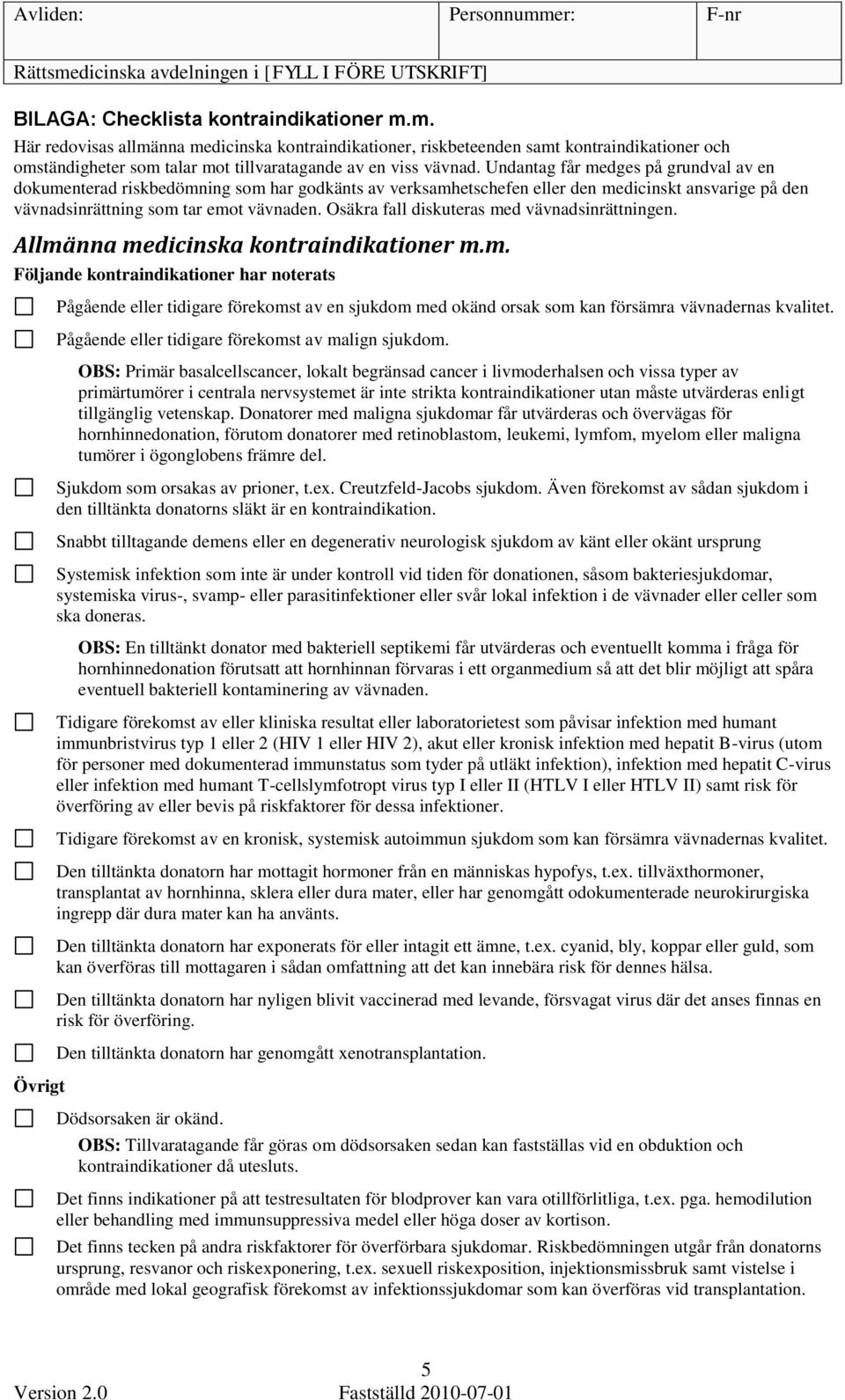 Osäkra fall diskuteras med vävnadsinrättningen. Allmänna medicinska kontraindikationer m.m. Följande kontraindikationer har noterats Övrigt Pågående eller tidigare förekomst av en sjukdom med okänd orsak som kan försämra vävnadernas kvalitet.